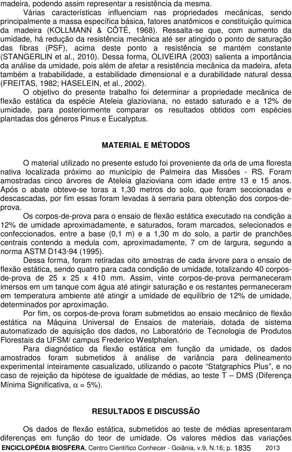 Ressalta-se que, com aumento da umidade, há redução da resistência mecânica até ser atingido o ponto de saturação das fibras (PSF), acima deste ponto a resistência se mantém constante (STANGERLIN et