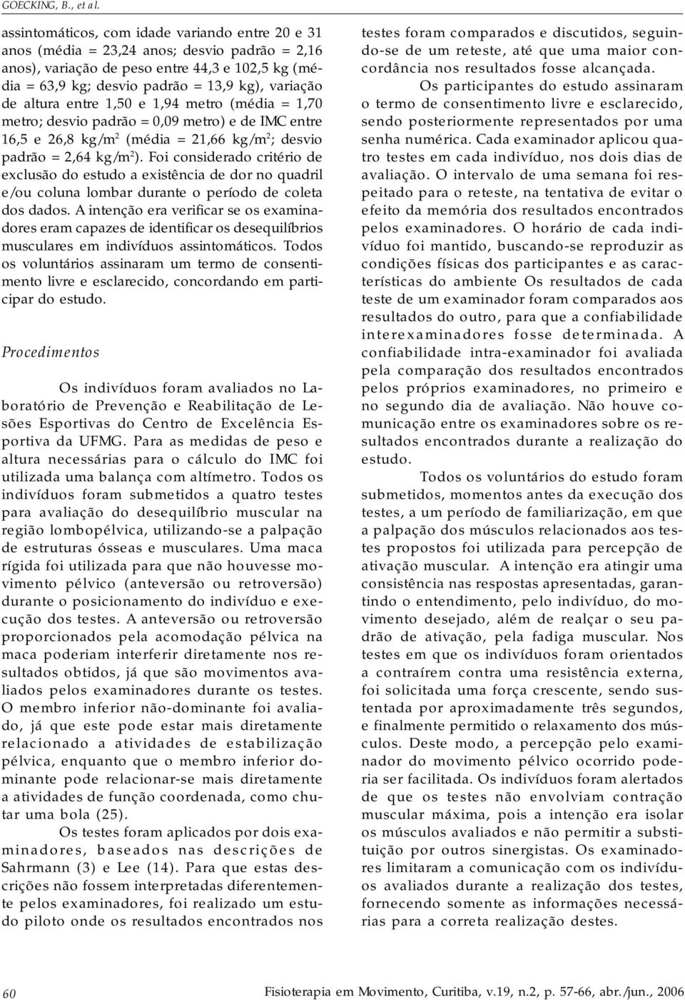 altura entre 1,50 e 1,94 metro (média = 1,70 metro; desvio padrão = 0,09 metro) e de IMC entre 16,5 e 26,8 kg/m 2 (média = 21,66 kg/m 2 ; desvio padrão = 2,64 kg/m 2 ).