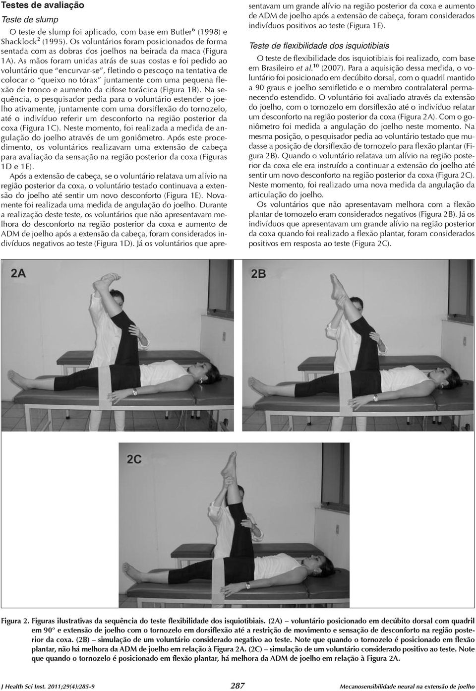 As mãos foram unidas atrás de suas costas e foi pedido ao voluntário que encurvar-se, fletindo o pescoço na tentativa de colocar o queixo no tórax juntamente com uma pequena flexão de tronco e