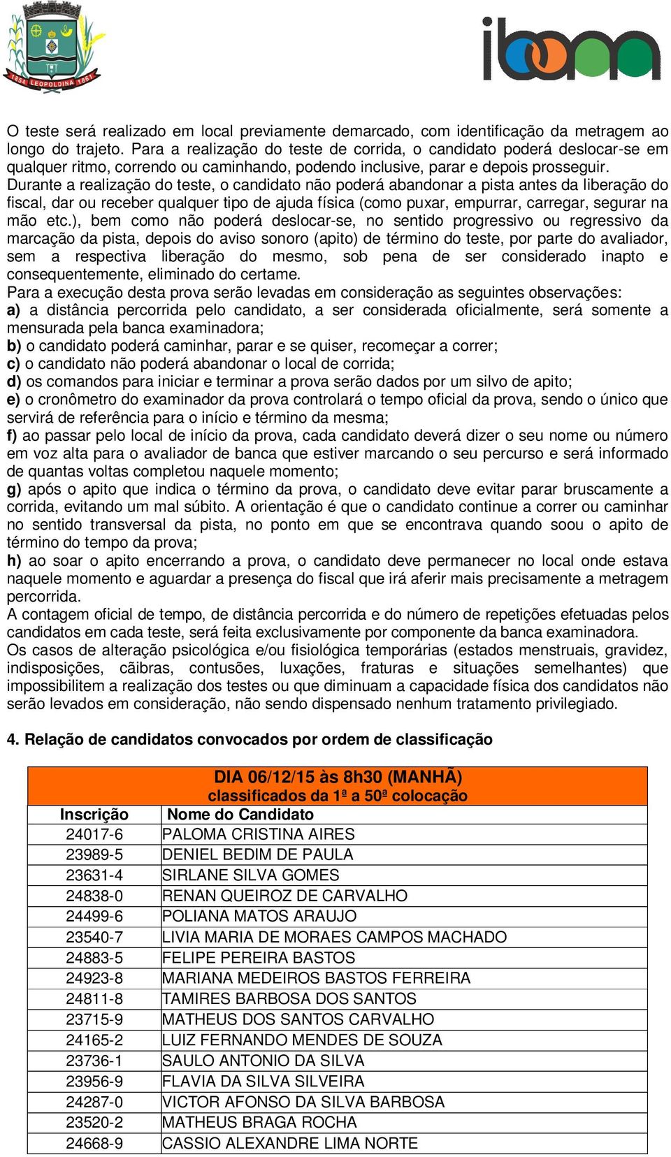 Durante a realização do teste, o candidato não poderá abandonar a pista antes da liberação do fiscal, dar ou receber qualquer tipo de ajuda física (como puxar, empurrar, carregar, segurar na mão etc.