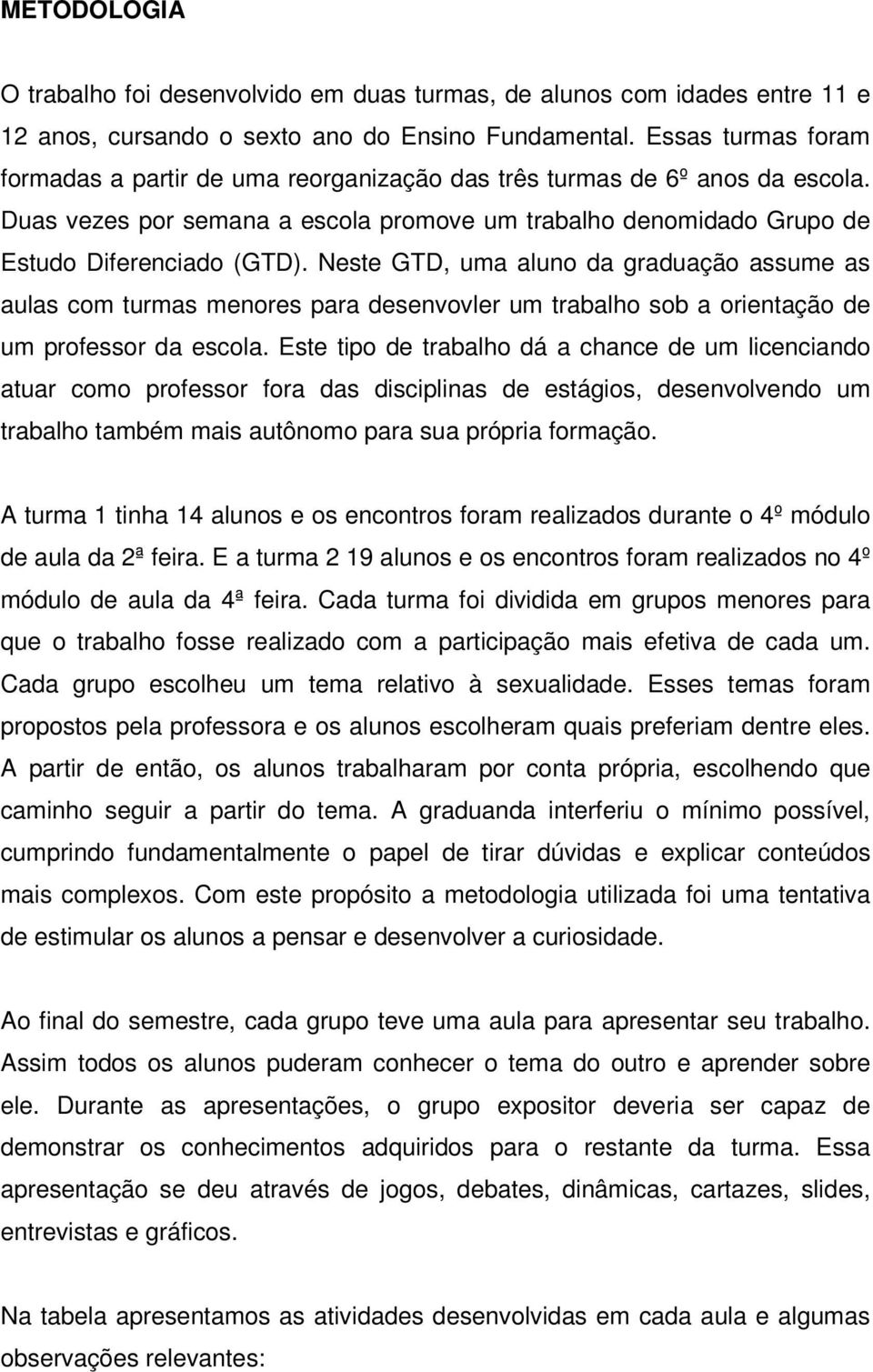 Neste GTD, uma aluno da graduação assume as aulas com turmas menores para desenvovler um trabalho sob a orientação de um professor da escola.