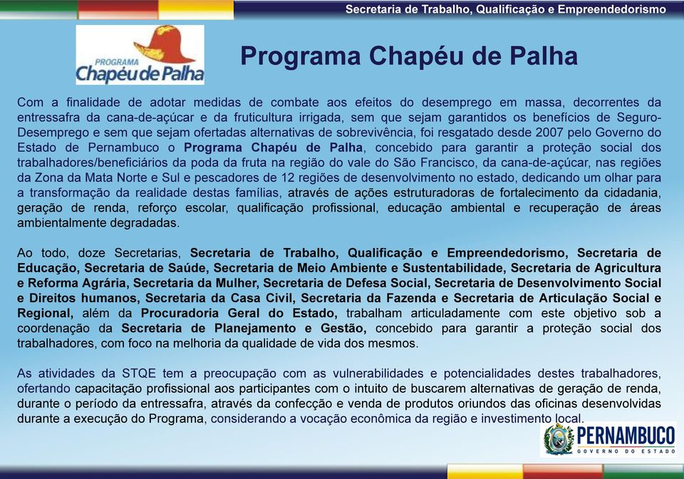 concebido para garantir a proteção social dos trabalhadores/beneficiários da poda da fruta na região do vale do São Francisco, da cana-de-açúcar, nas regiões da Zona da Mata Norte e Sul e pescadores