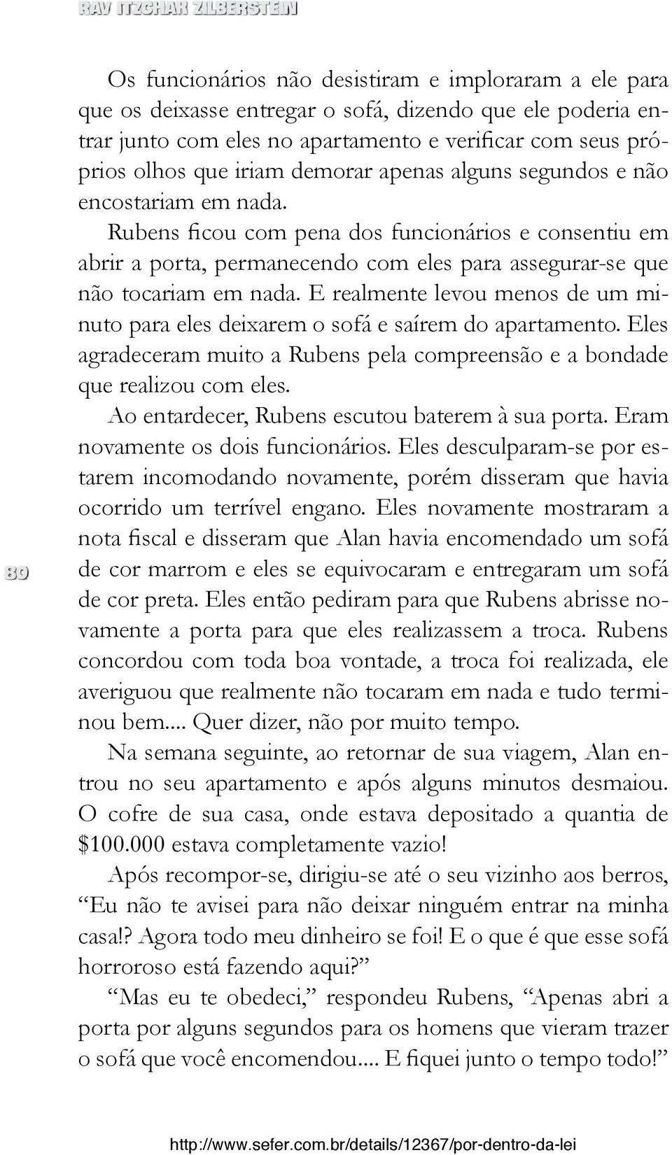 Eles agradeceram muito a Rubens pela compreensão e a bondade que realizou com eles. Ao entardecer, Rubens escutou baterem à sua porta. Eram novamente os dois funcionários.