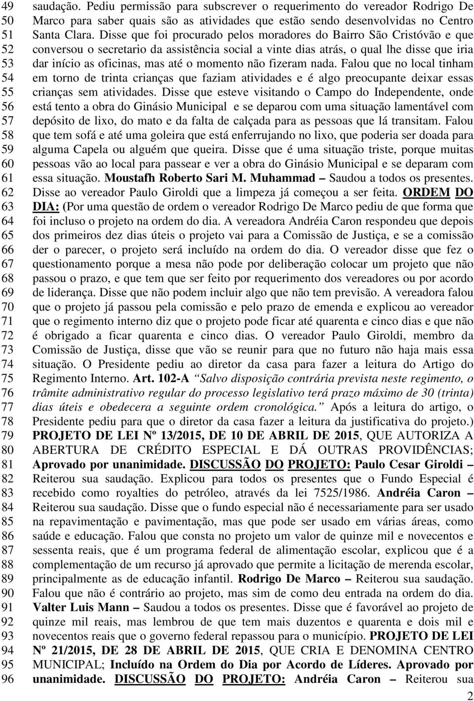 Disse que foi procurado pelos moradores do Bairro São Cristóvão e que conversou o secretario da assistência social a vinte dias atrás, o qual lhe disse que iria dar início as oficinas, mas até o