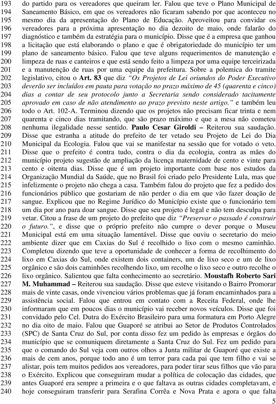 Falou que teve o Plano Municipal de Saneamento Básico, em que os vereadores não ficaram sabendo por que aconteceu no mesmo dia da apresentação do Plano de Educação.