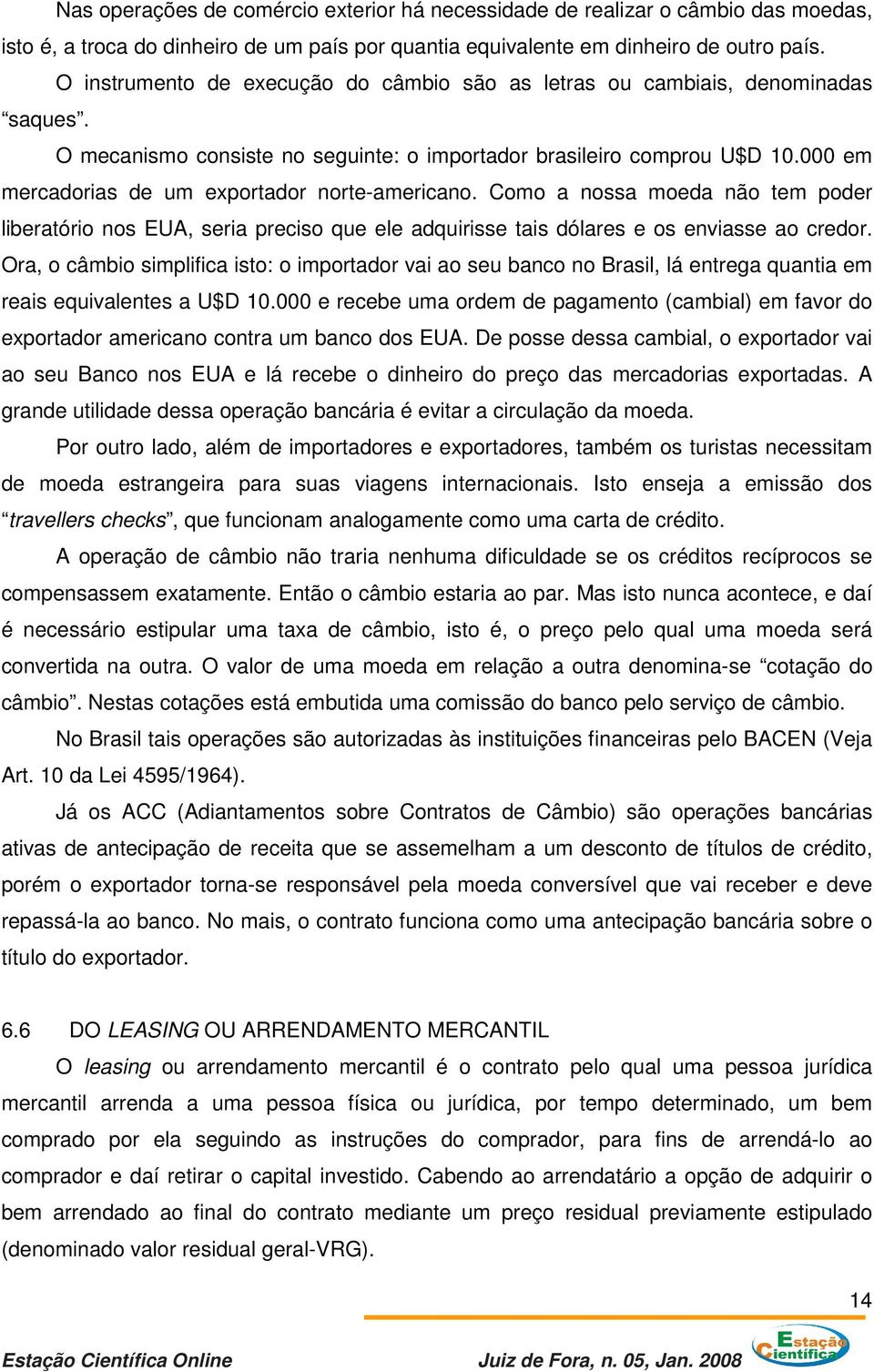 000 em mercadorias de um exportador norte-americano. Como a nossa moeda não tem poder liberatório nos EUA, seria preciso que ele adquirisse tais dólares e os enviasse ao credor.