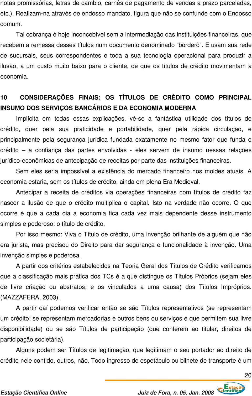 E usam sua rede de sucursais, seus correspondentes e toda a sua tecnologia operacional para produzir a ilusão, a um custo muito baixo para o cliente, de que os títulos de crédito movimentam a