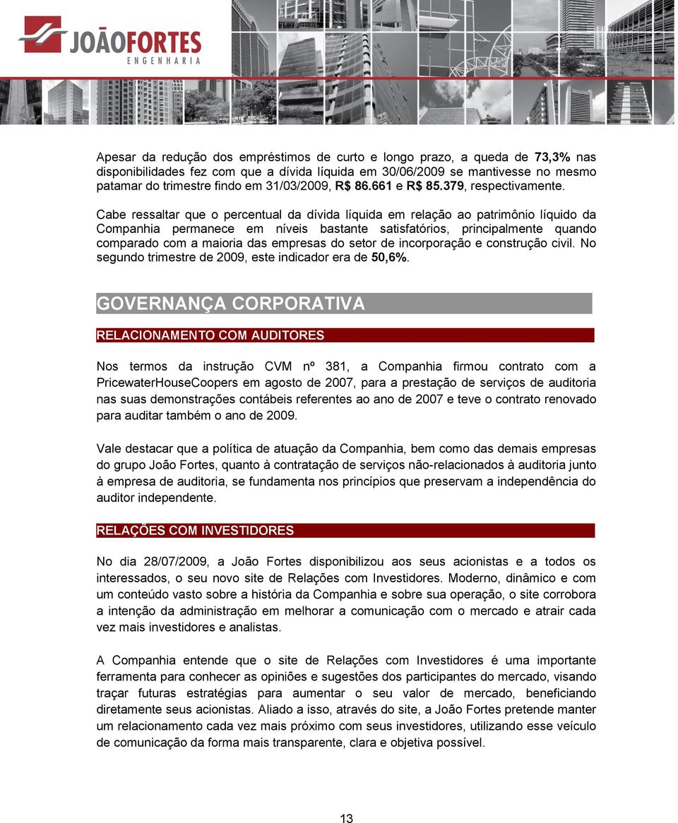 Cabe ressaltar que o percentual da dívida líquida em relação ao patrimônio líquido da Companhia permanece em níveis bastante satisfatórios, principalmente quando comparado com a maioria das empresas