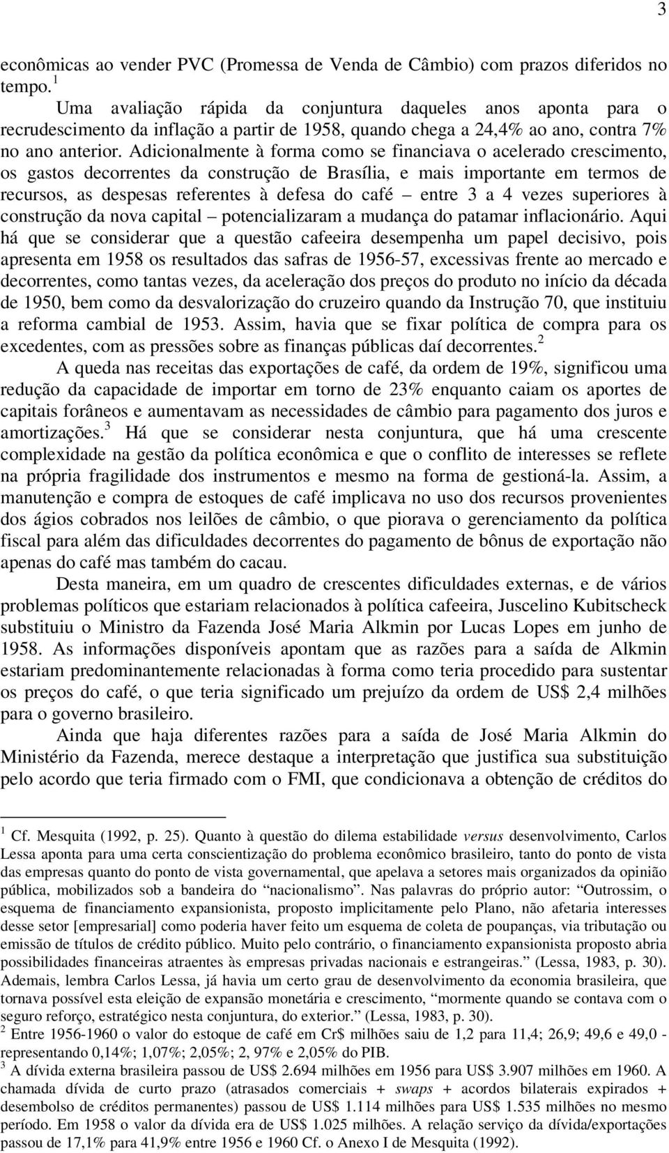 Adicionalmente à forma como se financiava o acelerado crescimento, os gastos decorrentes da construção de Brasília, e mais importante em termos de recursos, as despesas referentes à defesa do café