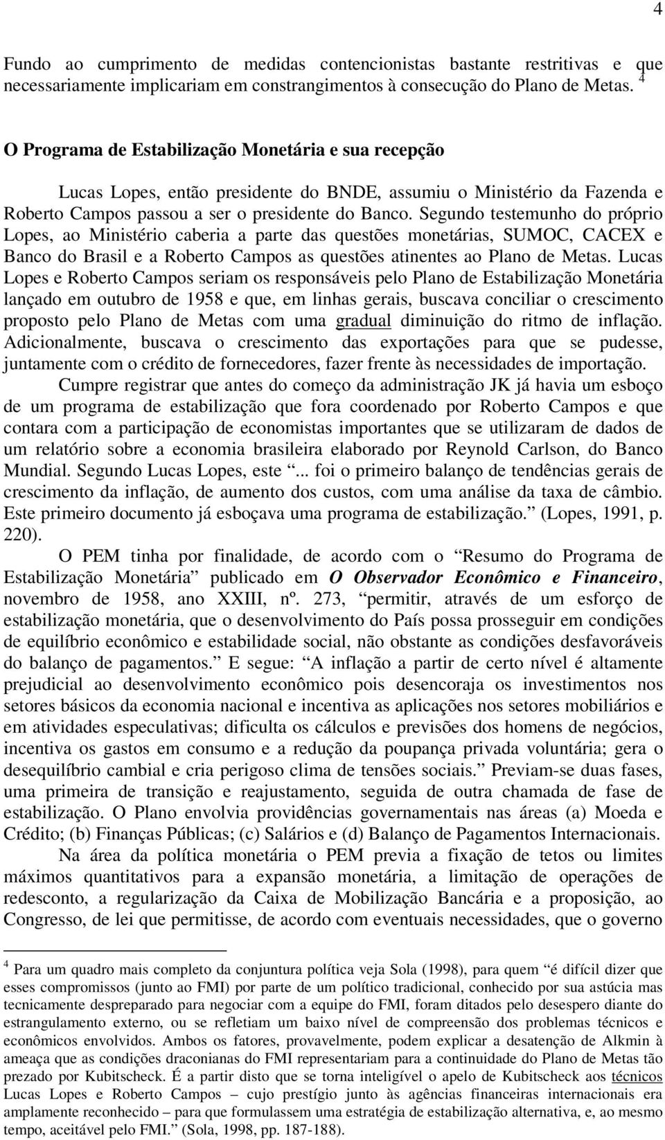 Segundo testemunho do próprio Lopes, ao Ministério caberia a parte das questões monetárias, SUMOC, CACEX e Banco do Brasil e a Roberto Campos as questões atinentes ao Plano de Metas.