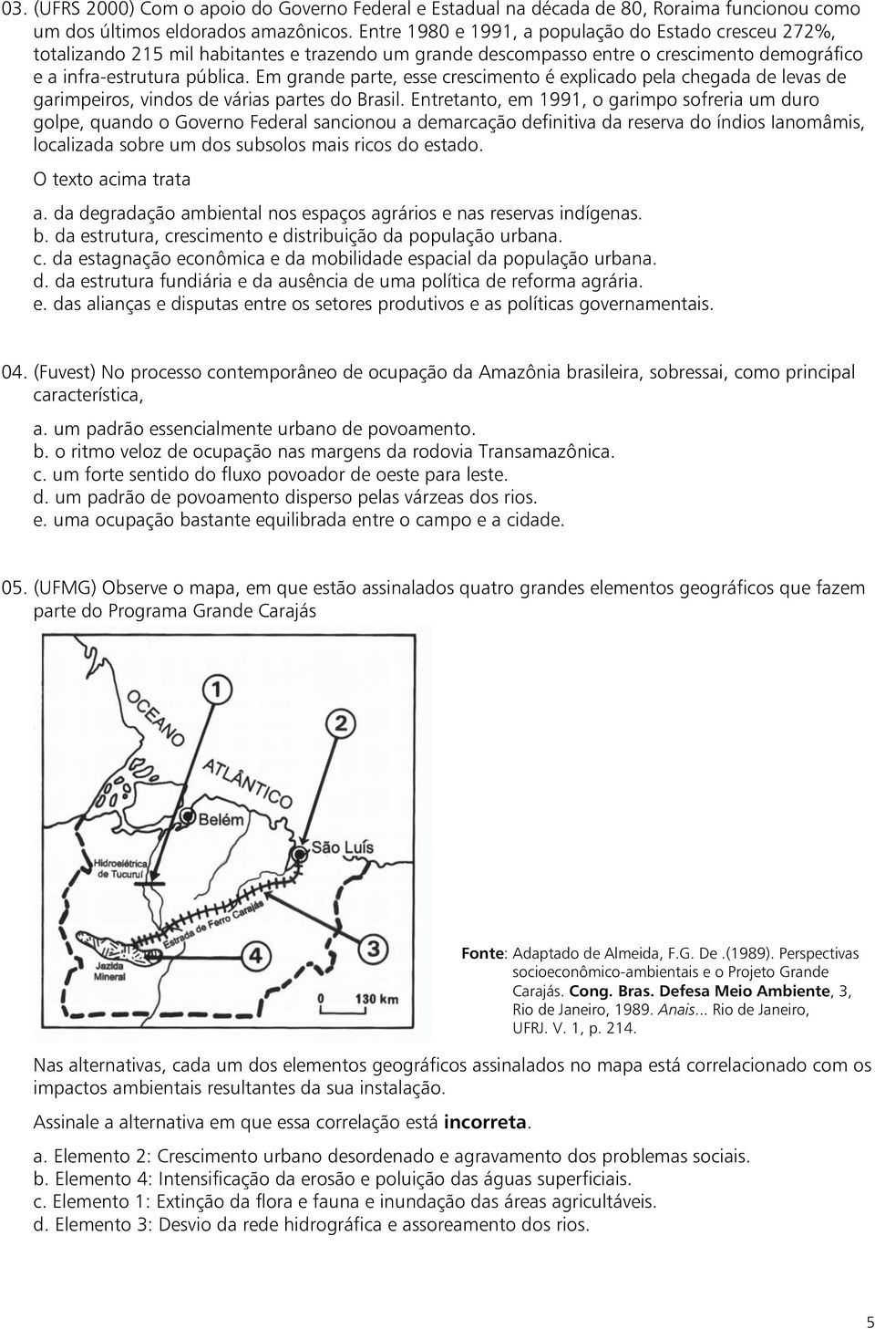 Em grande parte, esse crescimento é explicado pela chegada de levas de garimpeiros, vindos de várias partes do Brasil.