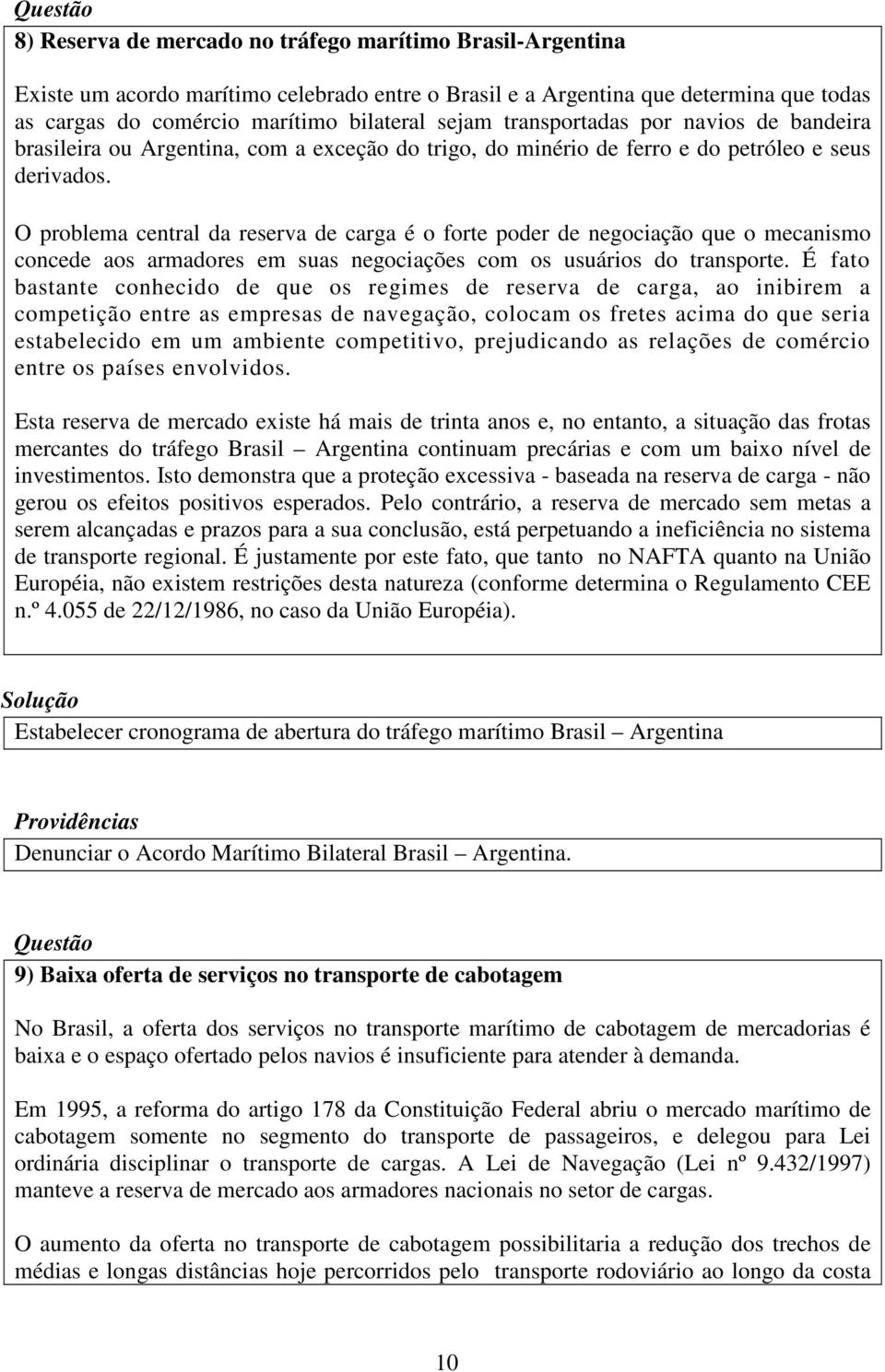 O problema central da reserva de carga é o forte poder de negociação que o mecanismo concede aos armadores em suas negociações com os usuários do transporte.