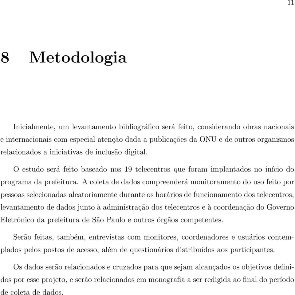 A coleta de dados compreenderá monitoramento do uso feito por pessoas selecionadas aleatoriamente durante os horários de funcionamento dos telecentros, levantamento de dados junto à administração dos