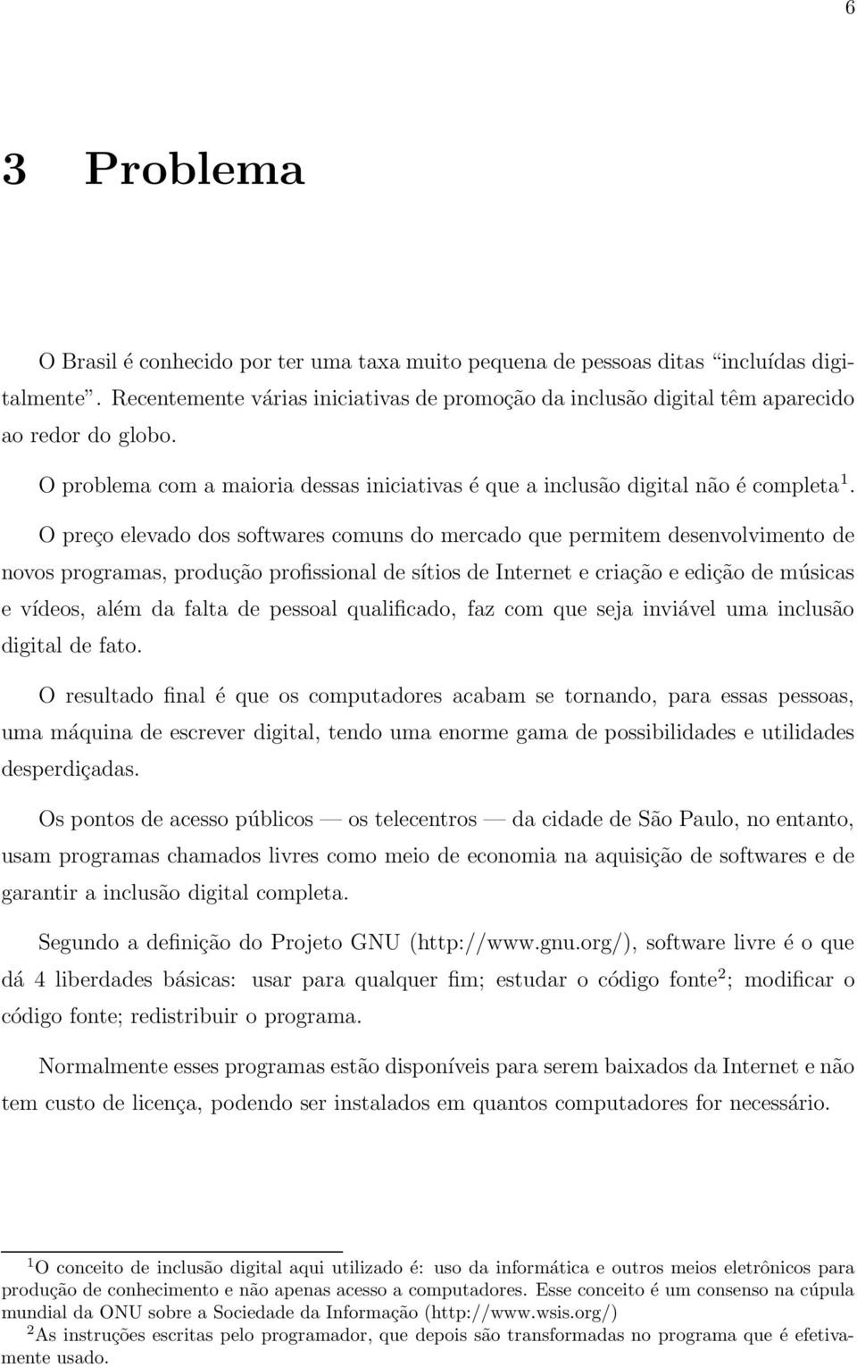 O preço elevado dos softwares comuns do mercado que permitem desenvolvimento de novos programas, produção profissional de sítios de Internet e criação e edição de músicas e vídeos, além da falta de