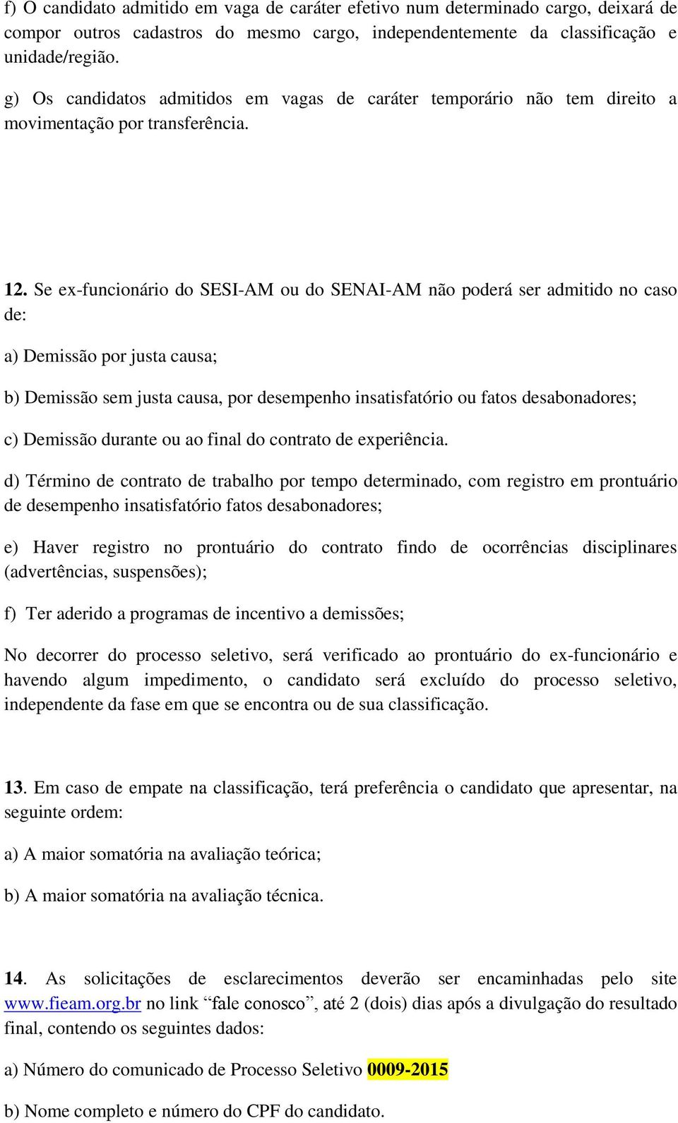 Se ex-funcionário do SESI-AM ou do SENAI-AM não poderá ser admitido no caso de: a) Demissão por justa causa; b) Demissão sem justa causa, por desempenho insatisfatório ou fatos desabonadores; c)