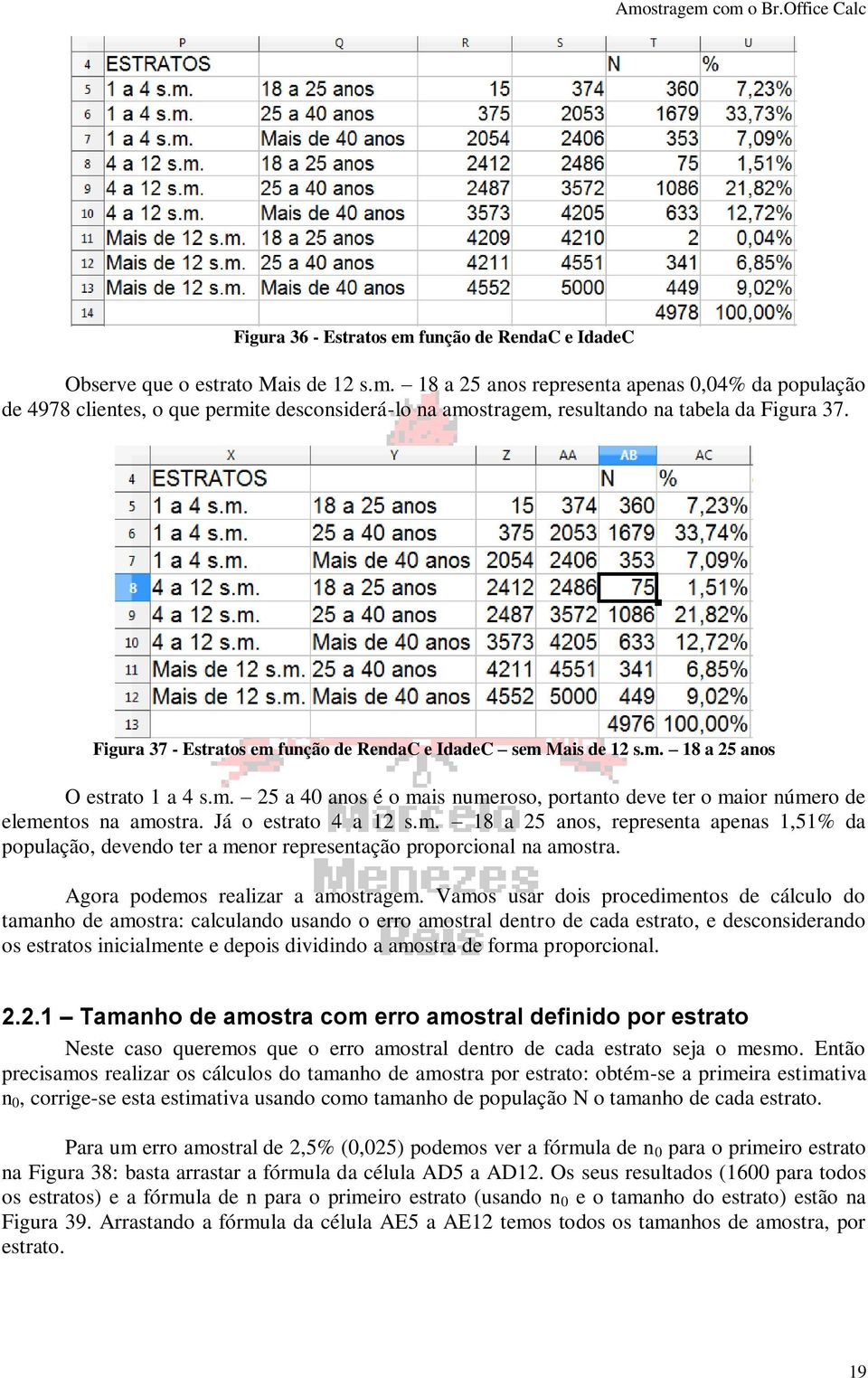 Já o estrato 4 a 12 s.m. 18 a 25 anos, representa apenas 1,51% da população, devendo ter a menor representação proporcional na amostra. Agora podemos realizar a amostragem.