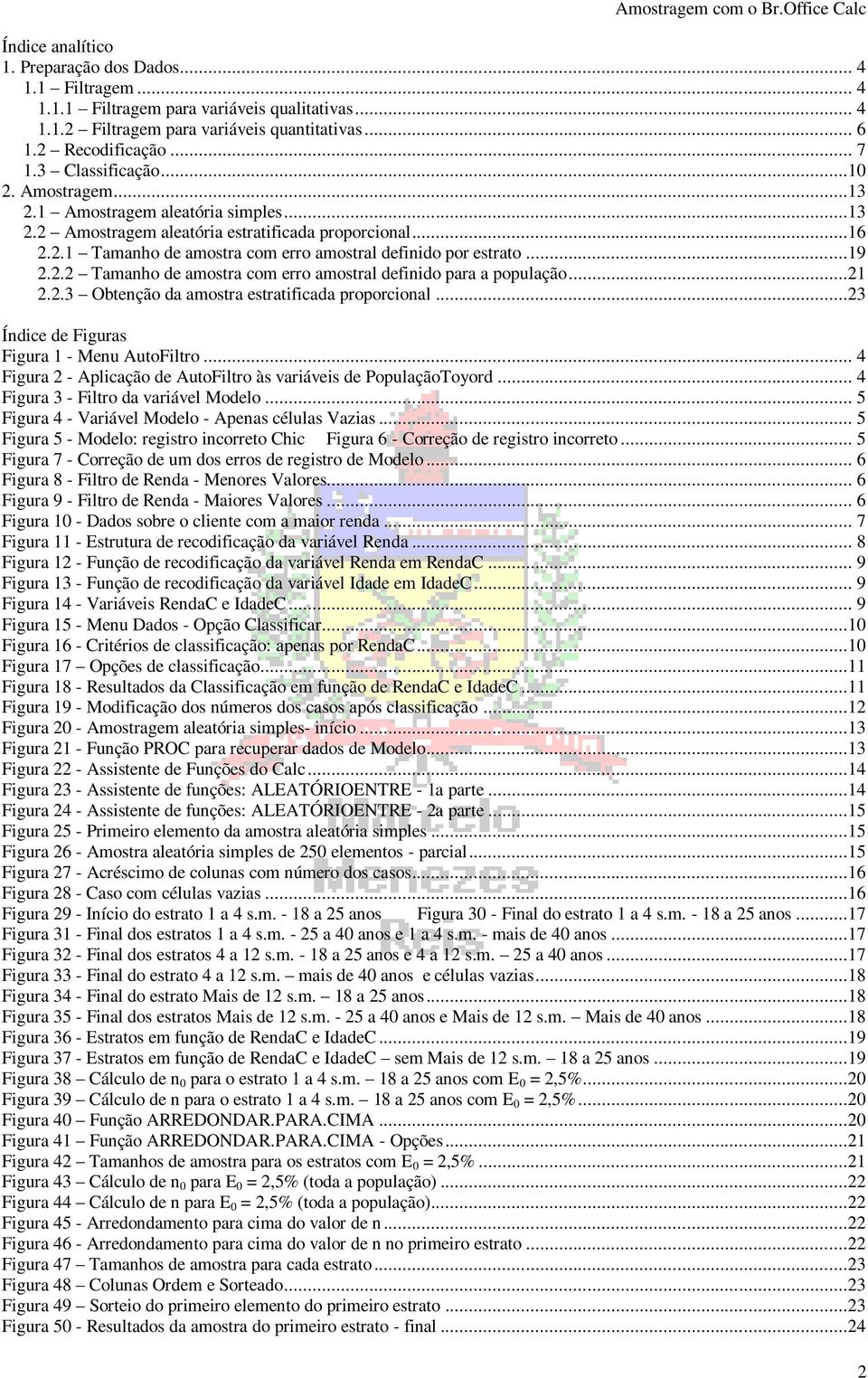 ..19 2.2.2 Tamanho de amostra com erro amostral definido para a população...21 2.2.3 Obtenção da amostra estratificada proporcional...23 Índice de Figuras Figura 1 - Menu AutoFiltro.