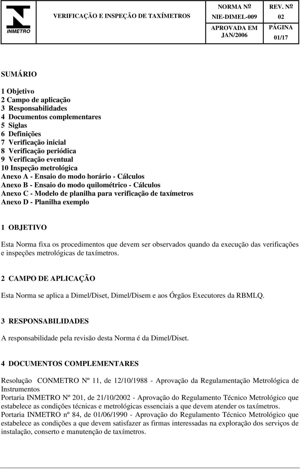 Anexo C - Modelo de planilha para verificação de taxímetros Anexo D - Planilha exemplo 1 OBJETIVO Esta Norma fixa os procedimentos que devem ser observados quando da execução das verificações e