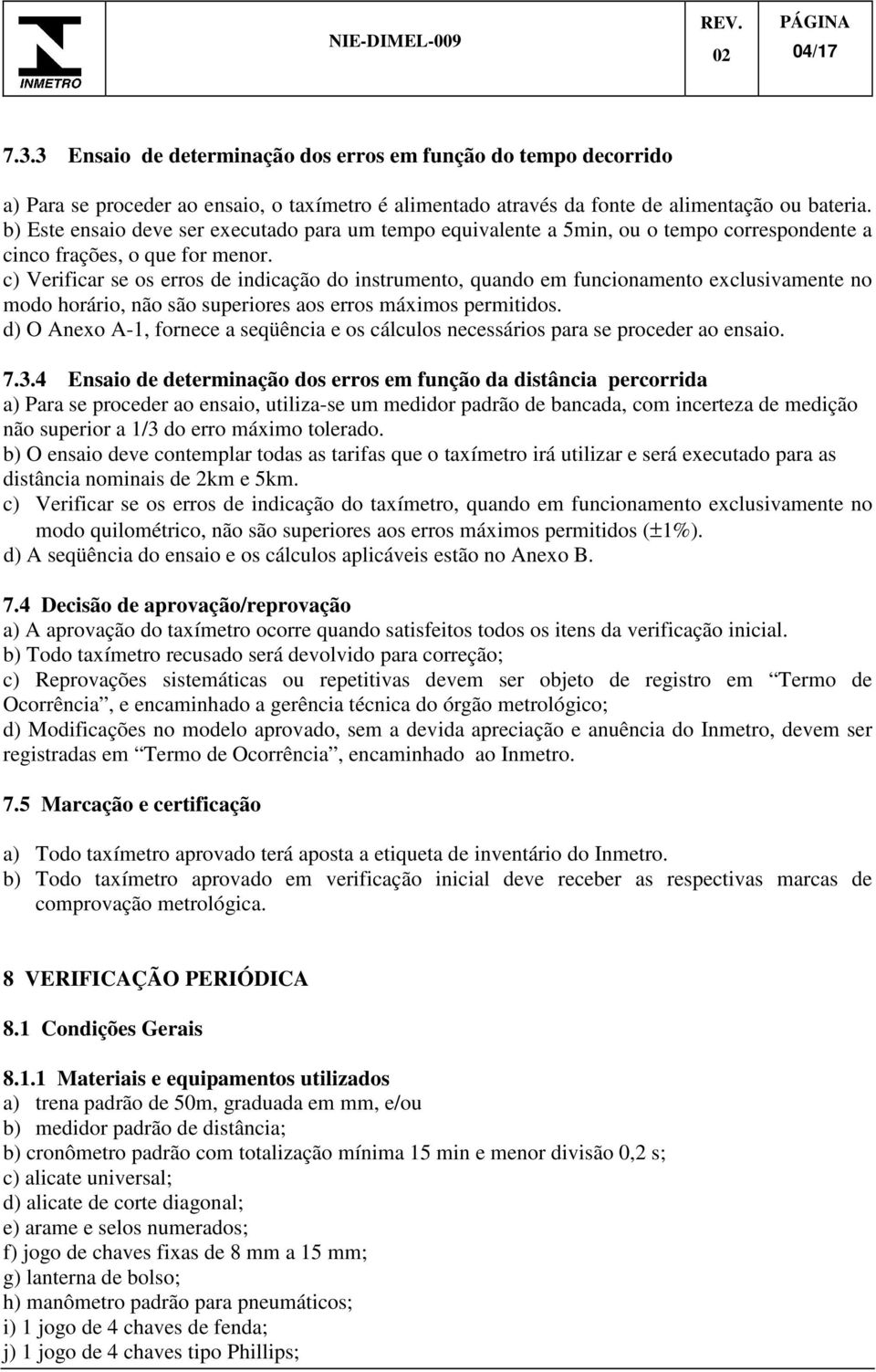 c) Verificar se os erros de indicação do instrumento, quando em funcionamento exclusivamente no modo horário, não são superiores aos erros máximos permitidos.