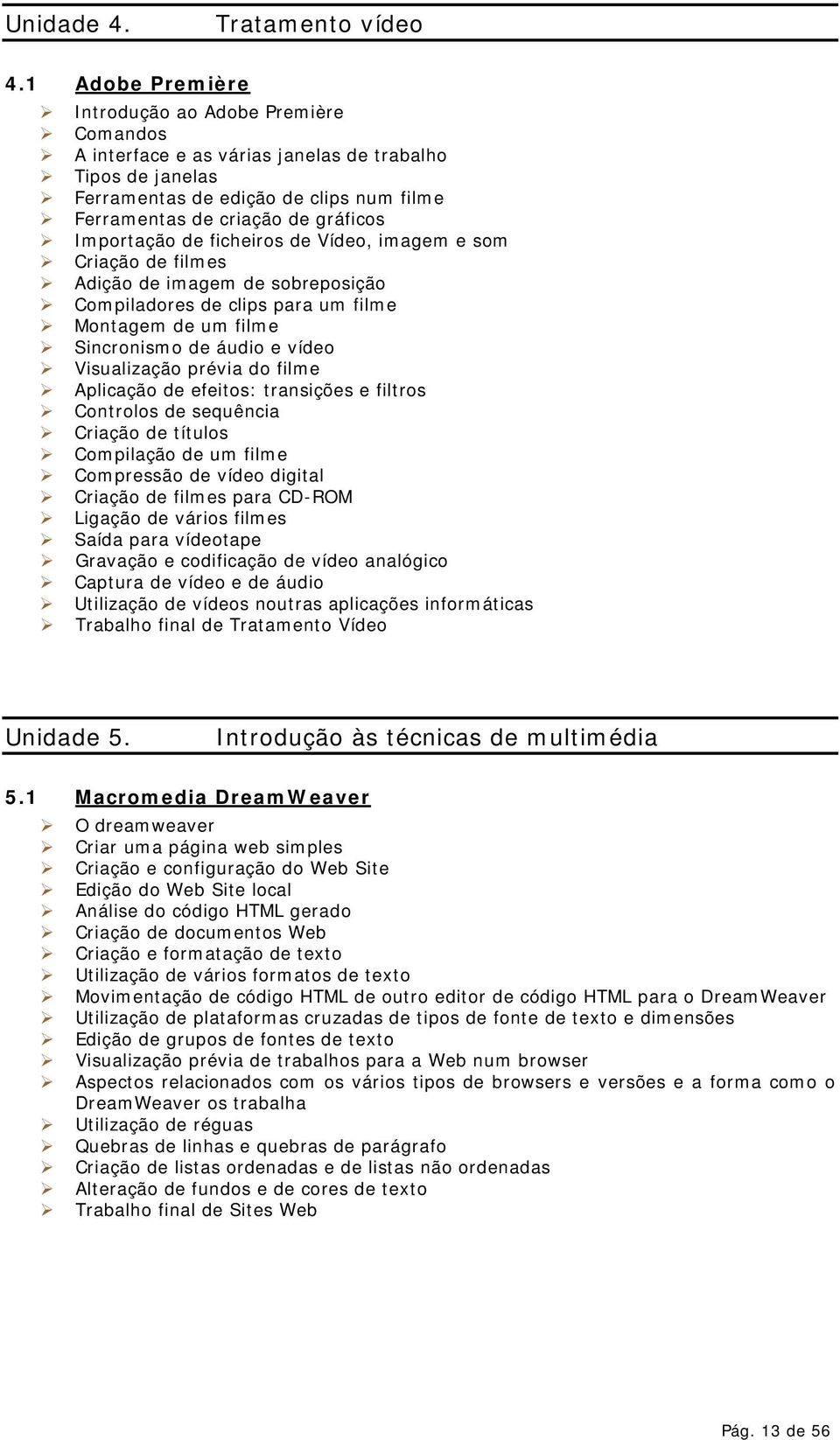 gráficos $ Importação de ficheiros de Vídeo, imagem e som $ Criação de filmes $ Adição de imagem de sobreposição $ Compiladores de clips para um filme $ Montagem de um filme $ Sincronismo de áudio e