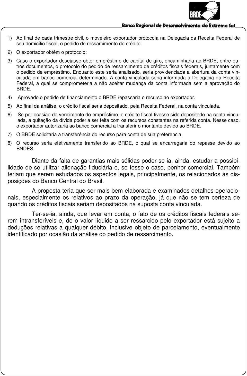 créditos fiscais federais, juntamente com o pedido de empréstimo. Enquanto este seria analisado, seria providenciada a abertura da conta vinculada em banco comercial determinado.