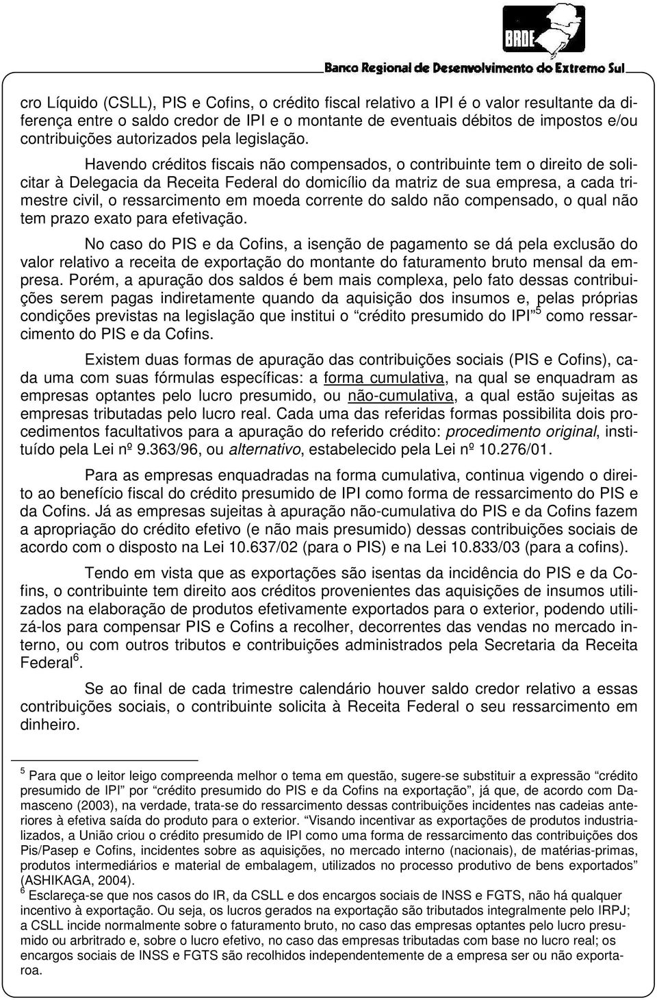 Havendo créditos fiscais não compensados, o contribuinte tem o direito de solicitar à Delegacia da Receita Federal do domicílio da matriz de sua empresa, a cada trimestre civil, o ressarcimento em