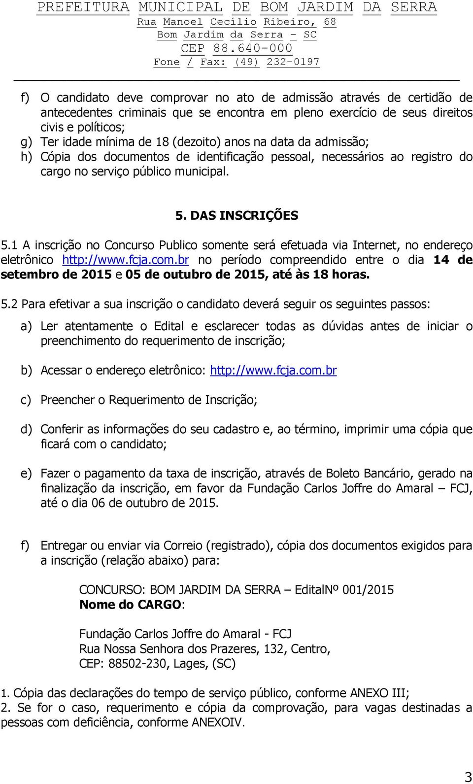 1 A inscrição no Concurso Publico somente será efetuada via Internet, no endereço eletrônico http://www.fcja.com.