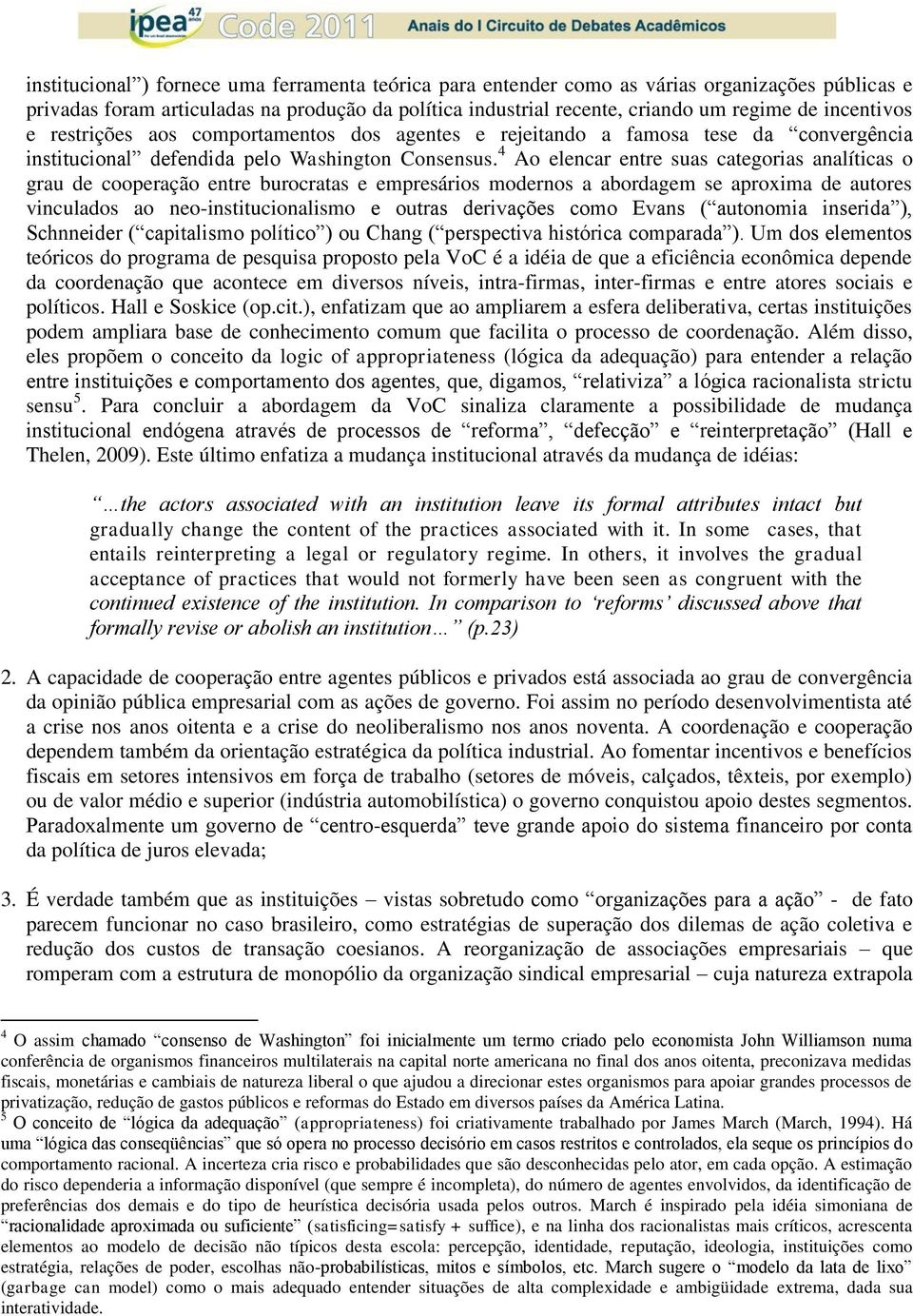 4 Ao elencar entre suas categorias analíticas o grau de cooperação entre burocratas e empresários modernos a abordagem se aproxima de autores vinculados ao neo-institucionalismo e outras derivações