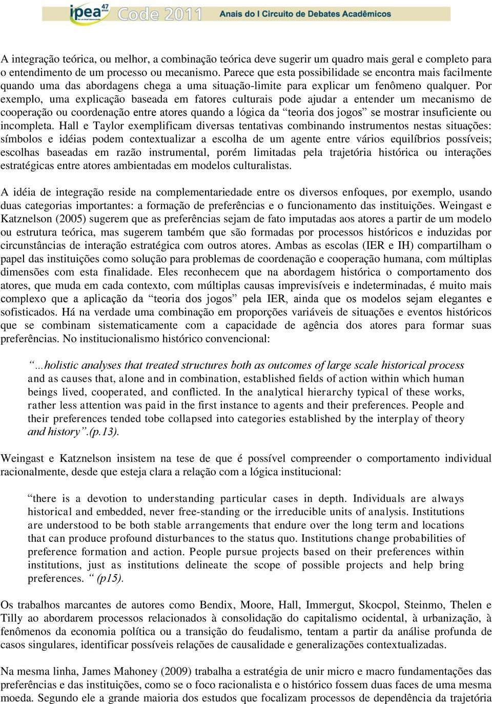 Por exemplo, uma explicação baseada em fatores culturais pode ajudar a entender um mecanismo de cooperação ou coordenação entre atores quando a lógica da teoria dos jogos se mostrar insuficiente ou