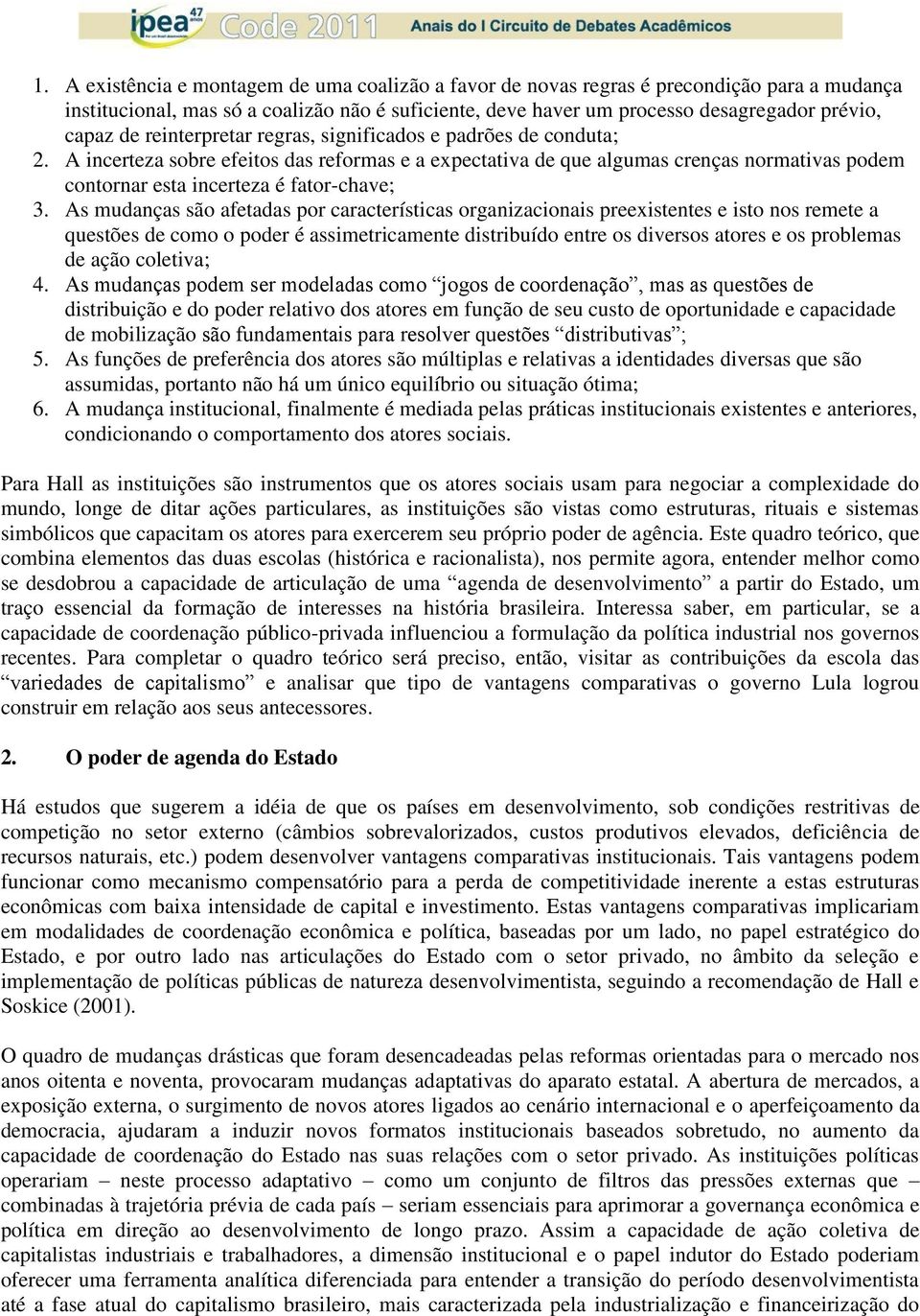 As mudanças são afetadas por características organizacionais preexistentes e isto nos remete a questões de como o poder é assimetricamente distribuído entre os diversos atores e os problemas de ação