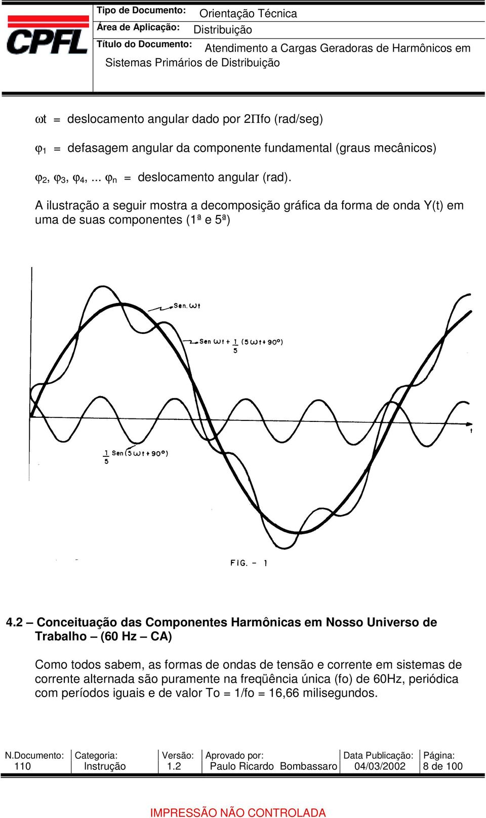 Conceituação das Componentes Harmônicas em Nosso Universo de Trabalho (60 Hz CA) Como todos sabem, as formas de ondas de tensão e corrente em sistemas de