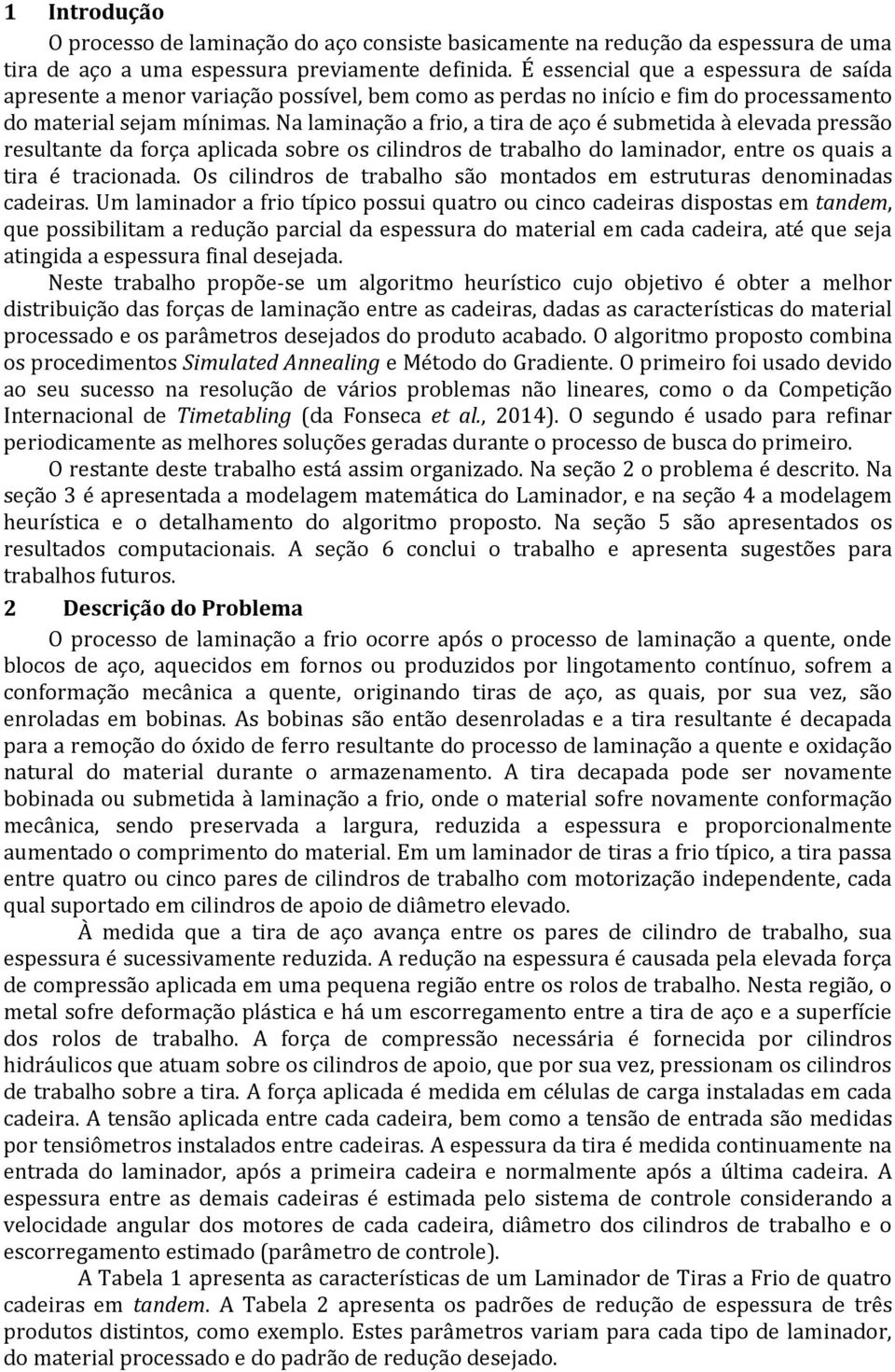 Na lamiação a frio, a tira de aço é submetida à elevada pressão resultate da força aplicada sobre os cilidros de trabalho do lamiador, etre os quais a tira é tracioada.