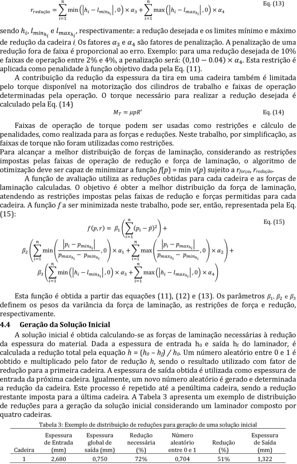 Exemplo: para uma redução desejada de 10% e faixas de operação etre 2% e 4%, a pealização será: (0,10 0.04) α 4. Esta restrição é aplicada como pealidade à fução objetivo dada pela Eq. (11).