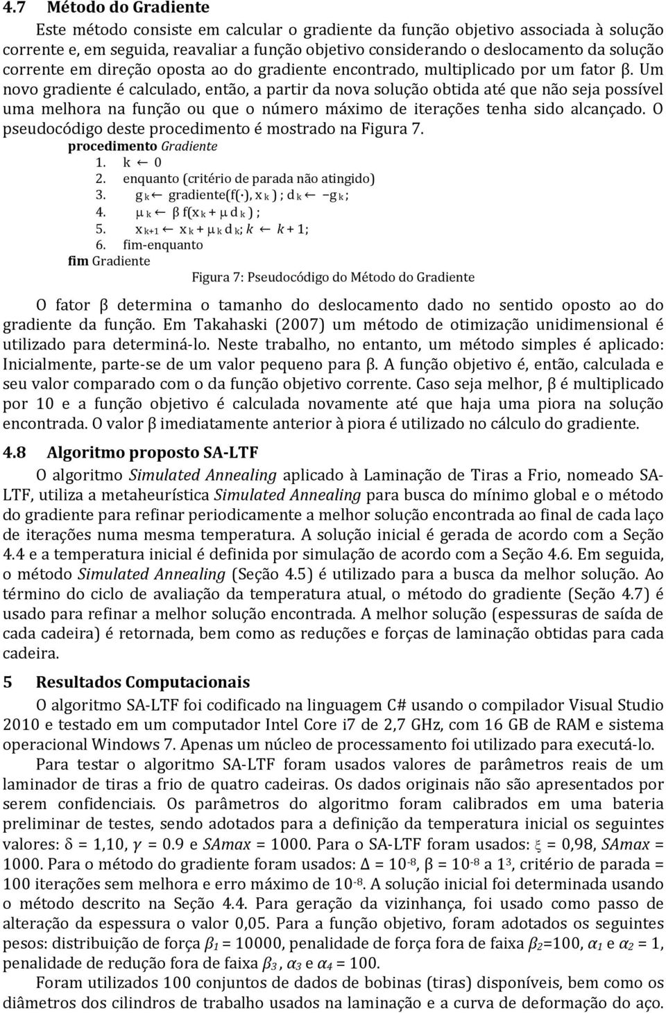 Um ovo gradiete é calculado, etão, a partir da ova solução obtida até que ão seja possível uma melhora a fução ou que o úmero máximo de iterações teha sido alcaçado.