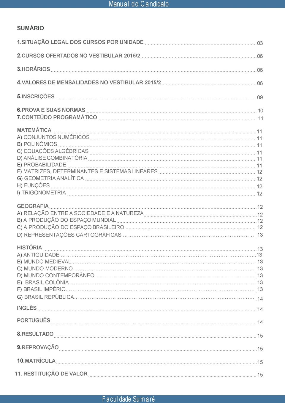 .. 11 F) MATRIZES, DETERMINANTES E SISTEMAS LINEARES... 12 G) GEOMETRIA ANALÍTICA... 12 H) FUNÇÕES... 12 I) TRIGONOMETRIA... 12 GEOGRAFIA... 12 A) RELAÇÃO ENTRE A SOCIEDADE E A NATUREZA.