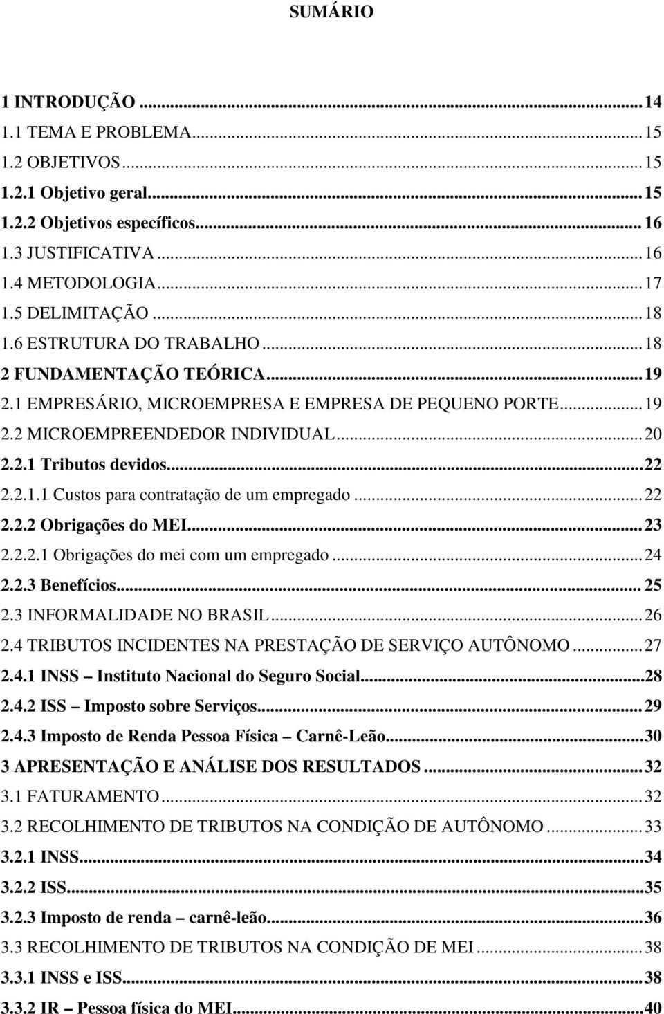 2.1.1 Custos para contratação de um empregado... 22 2.2.2 Obrigações do MEI... 23 2.2.2.1 Obrigações do mei com um empregado... 24 2.2.3 Benefícios... 25 2.3 INFORMALIDADE NO BRASIL... 26 2.