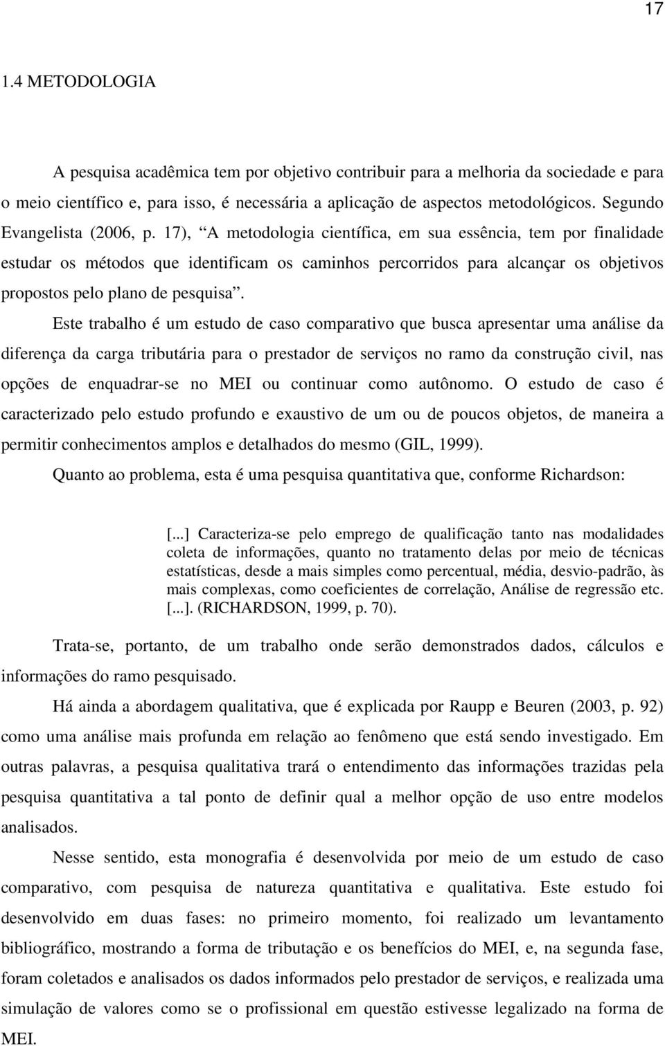 17), A metodologia científica, em sua essência, tem por finalidade estudar os métodos que identificam os caminhos percorridos para alcançar os objetivos propostos pelo plano de pesquisa.