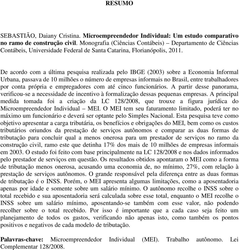 De acordo com a última pesquisa realizada pelo IBGE (2003) sobre a Economia Informal Urbana, passava de 10 milhões o número de empresas informais no Brasil, entre trabalhadores por conta própria e