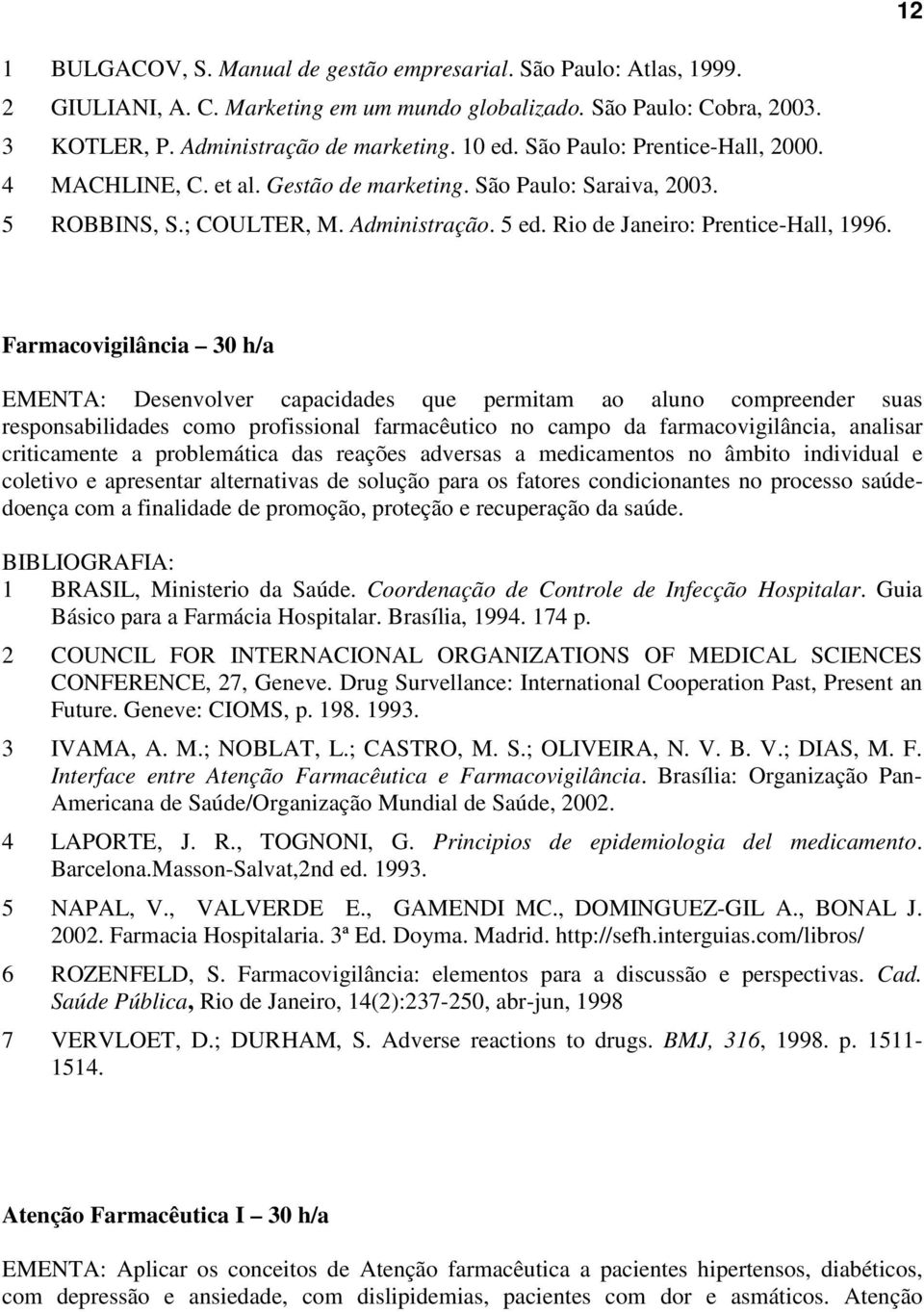 Farmacovigilância 30 h/a EMENTA: Desenvolver capacidades que permitam ao aluno compreender suas responsabilidades como profissional farmacêutico no campo da farmacovigilância, analisar criticamente a