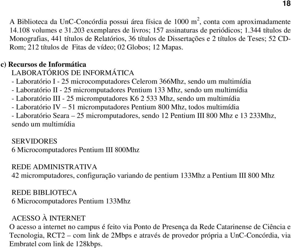 c) Recursos de Informática LABORATÓRIOS DE INFORMÁTICA - Laboratório I - 25 microcomputadores Celerom 366Mhz, sendo um multimídia - Laboratório II - 25 micromputadores Pentium 133 Mhz, sendo um