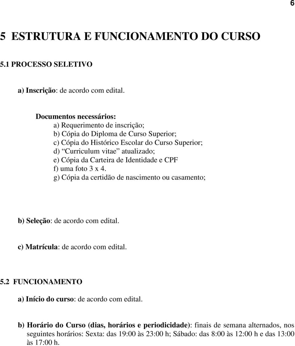 e) Cópia da Carteira de Identidade e CPF f) uma foto 3 x 4. g) Cópia da certidão de nascimento ou casamento; b) Seleção: de acordo com edital.