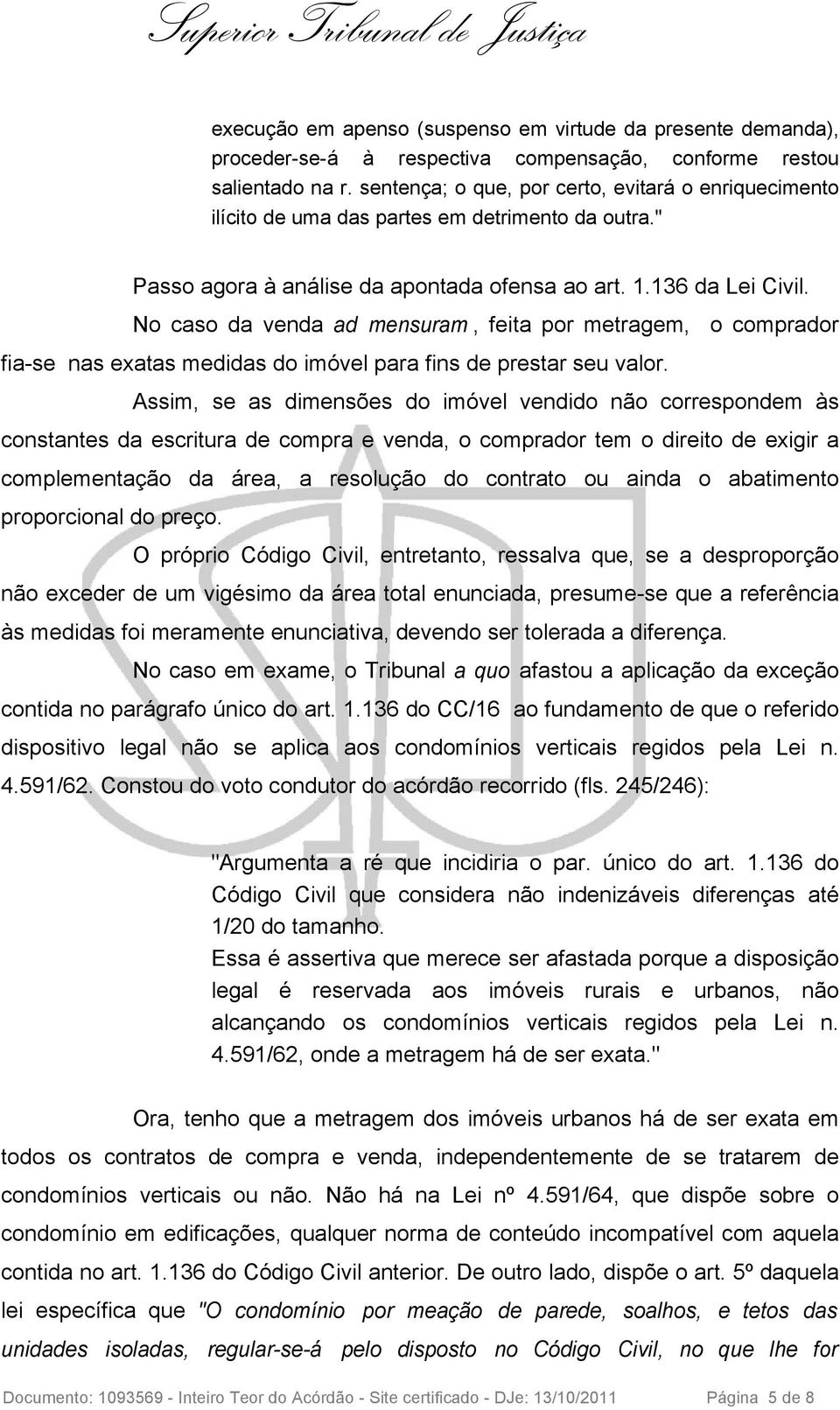 No caso da venda ad mensuram, feita por metragem, o comprador fia-se nas exatas medidas do imóvel para fins de prestar seu valor.