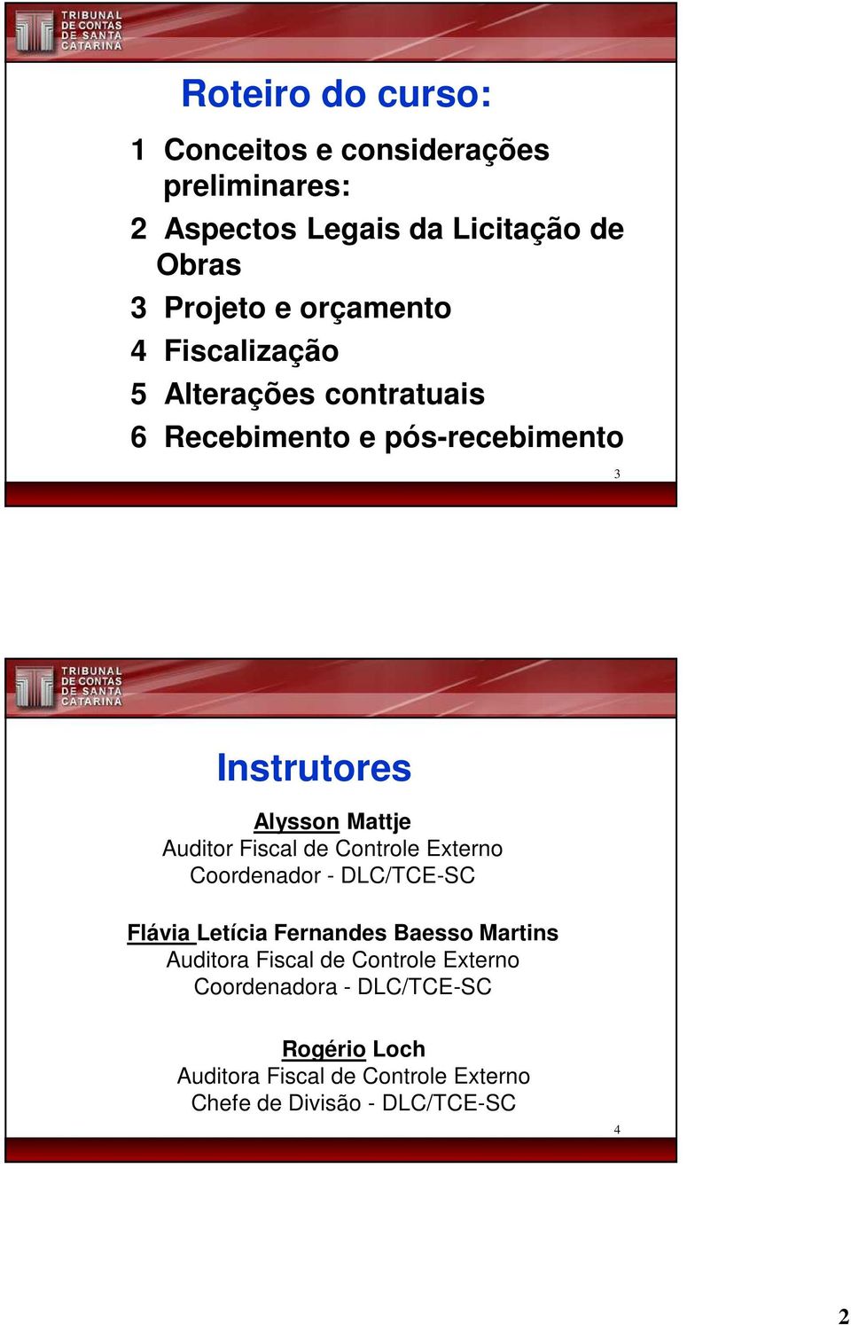 Auditor Fiscal de Controle Externo Coordenador - DLC/TCE-SC Flávia Letícia Fernandes Baesso Martins Auditora Fiscal