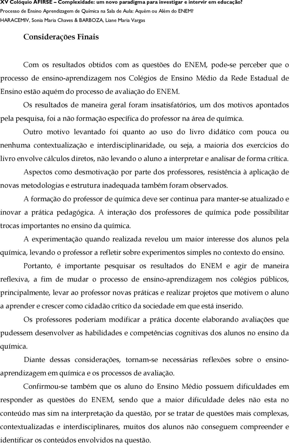 Outro motivo levantado foi quanto ao uso do livro didático com pouca ou nenhuma contextualização e interdisciplinaridade, ou seja, a maioria dos exercícios do livro envolve cálculos diretos, não