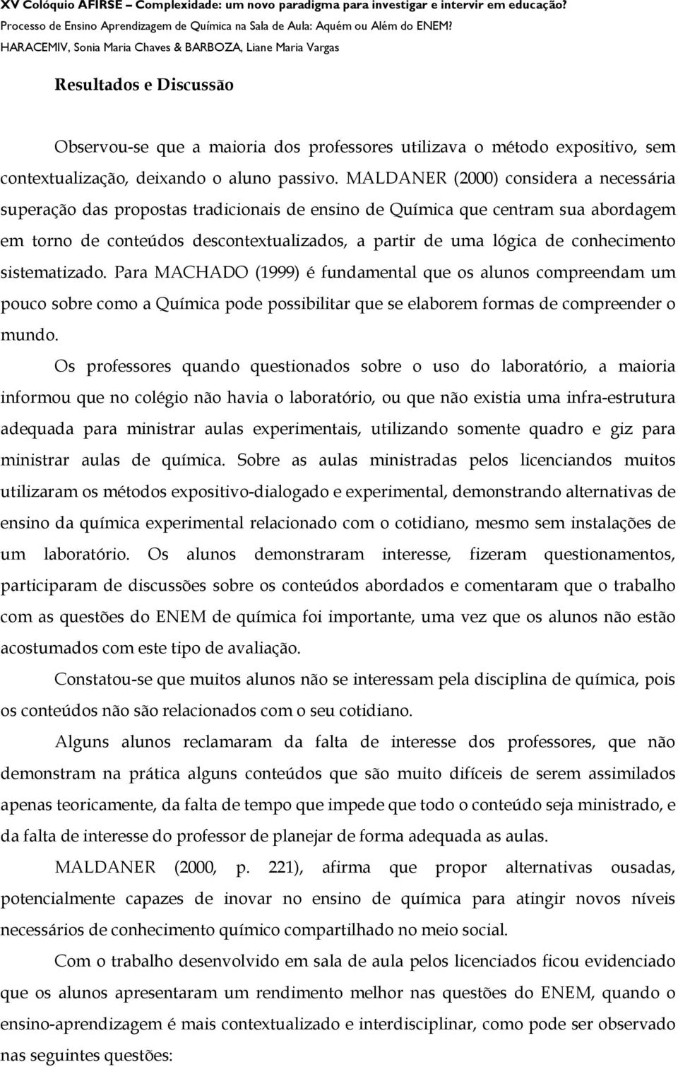 conhecimento sistematizado. Para MACHADO (1999) é fundamental que os alunos compreendam um pouco sobre como a Química pode possibilitar que se elaborem formas de compreender o mundo.