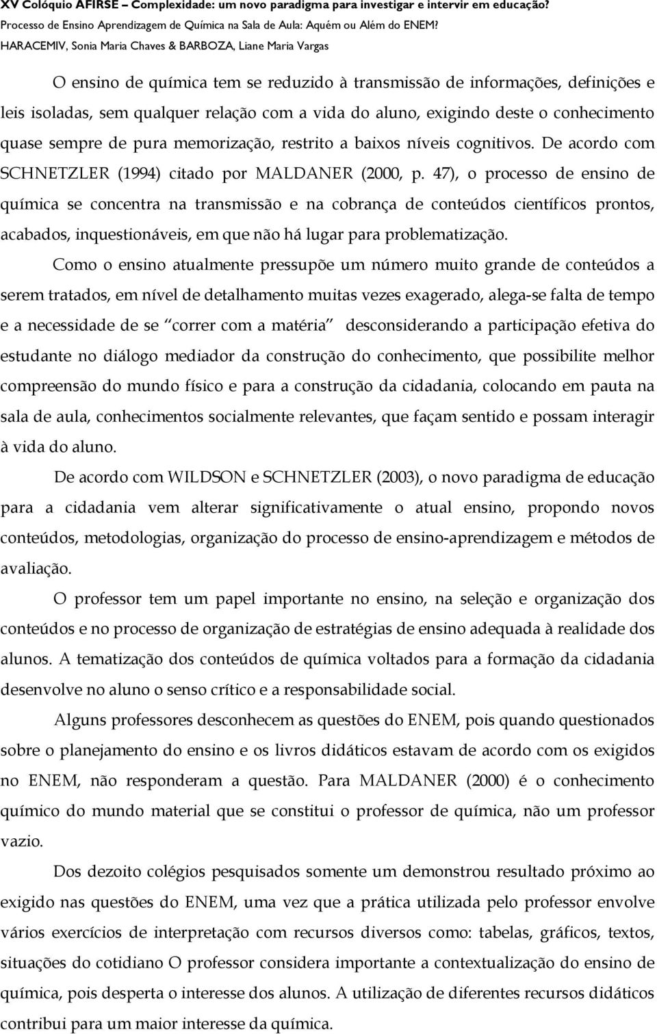 47), o processo de ensino de química se concentra na transmissão e na cobrança de conteúdos científicos prontos, acabados, inquestionáveis, em que não há lugar para problematização.