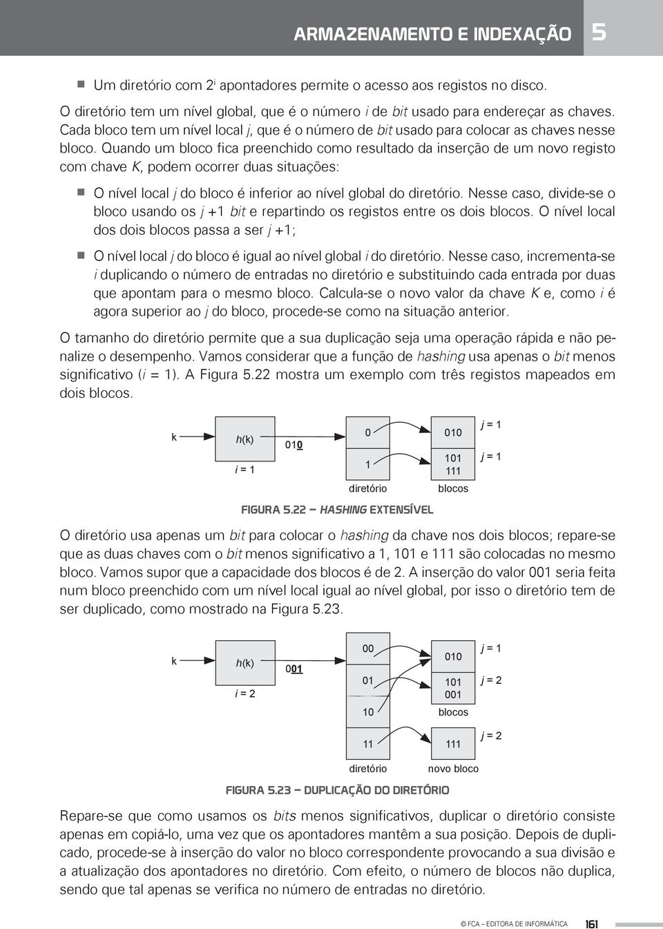 Quando um bloco fica preenchido como resultado da inserção de um novo registo com chave K, podem ocorrer duas situações: O nível local j do bloco é inferior ao nível global do diretório.