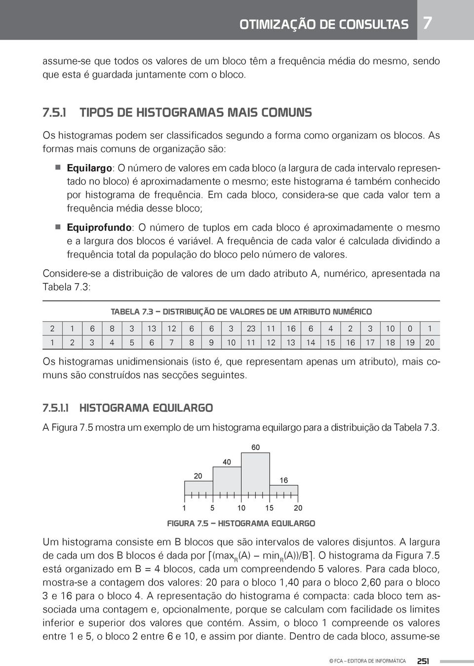 As formas mais comuns de organização são: Equilargo: O número de valores em cada bloco (a largura de cada intervalo representado no bloco) é aproximadamente o mesmo; este histograma é também