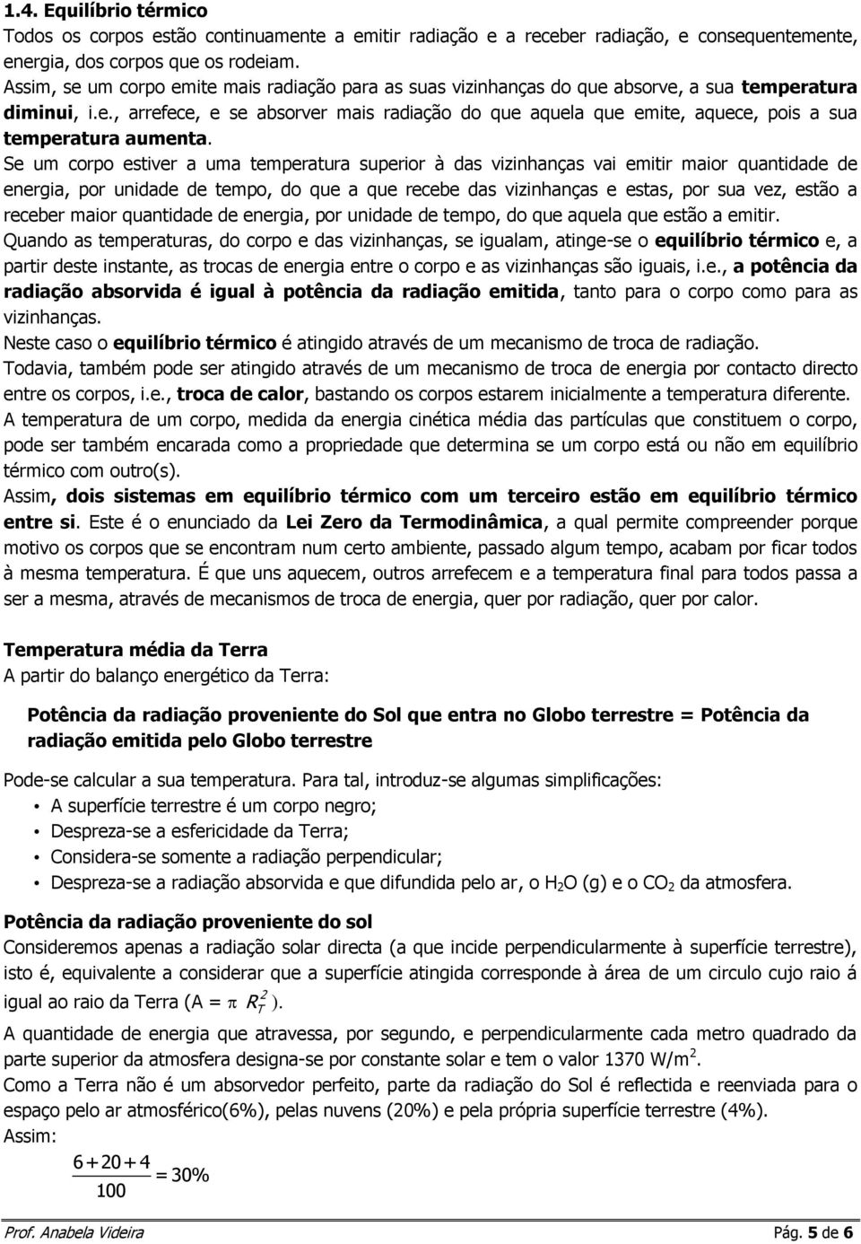 Se um corpo estiver a uma temperatura superior à das vizinhanças vai emitir maior quantidade de energia, por unidade de tempo, do que a que recebe das vizinhanças e estas, por sua vez, estão a