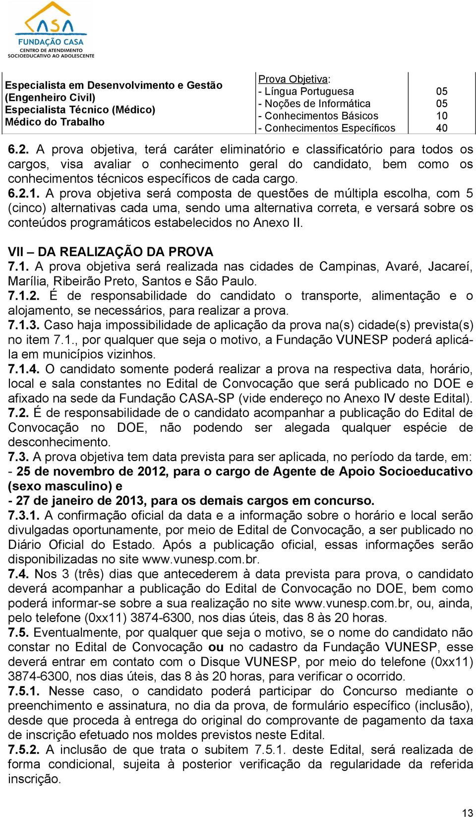 A prova objetiva, terá caráter eliminatório e classificatório para todos os cargos, visa avaliar o conhecimento geral do candidato, bem como os conhecimentos técnicos específicos de cada cargo. 6.2.1.